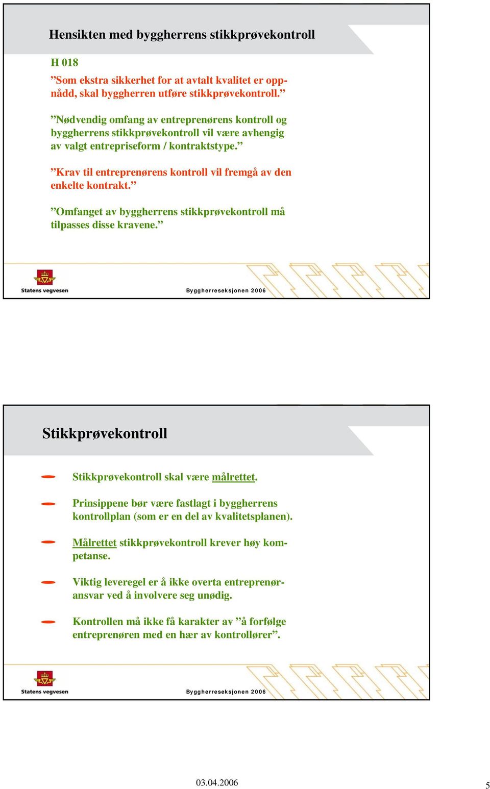 Krav til entreprenørens kontroll vil fremgå av den enkelte kontrakt. Omfanget av byggherrens stikkprøvekontroll må tilpasses disse kravene.