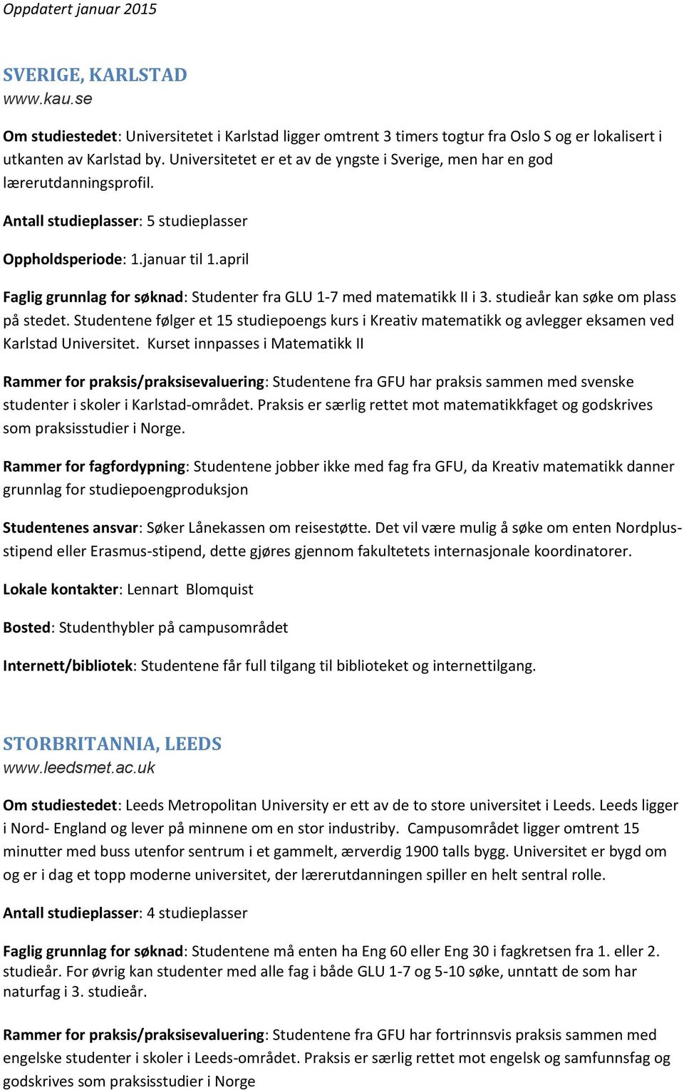 april Faglig grunnlag for søknad: Studenter fra GLU 1-7 med matematikk II i 3. studieår kan søke om plass på stedet.