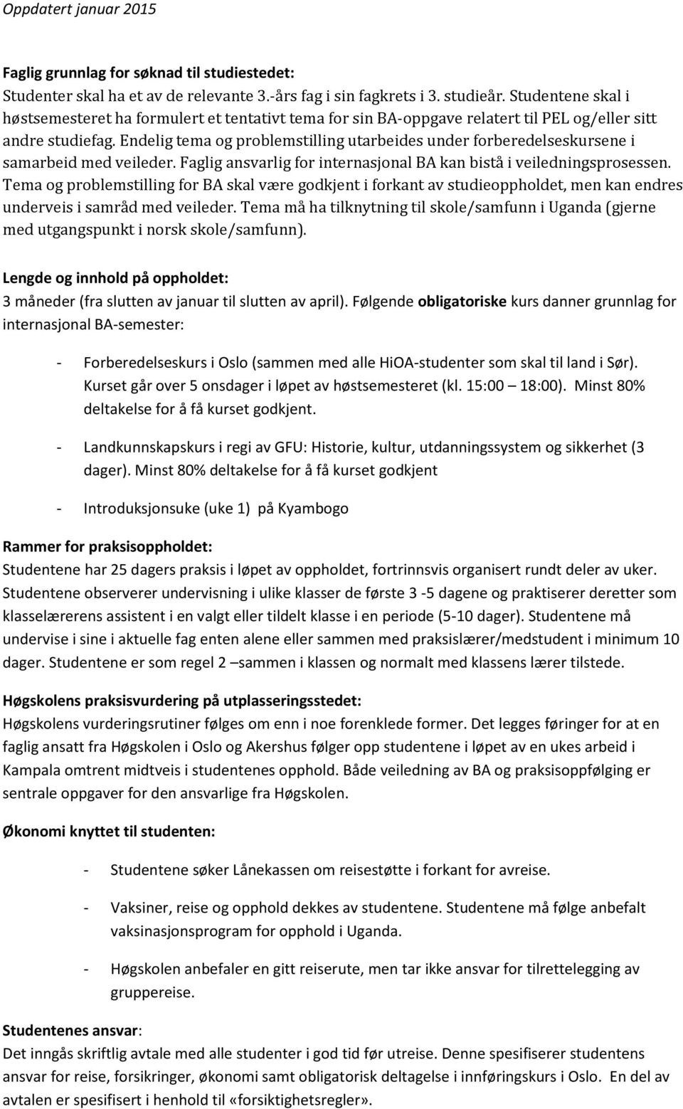 Endelig tema og problemstilling utarbeides under forberedelseskursene i samarbeid med veileder. Faglig ansvarlig for internasjonal BA kan bistå i veiledningsprosessen.