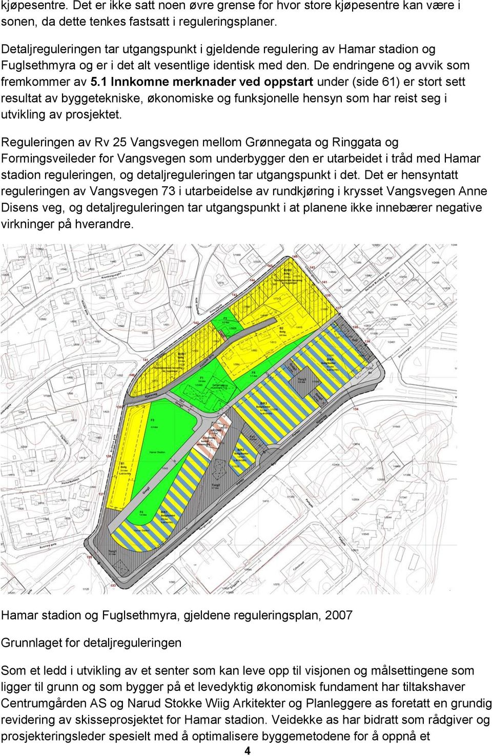 1 Innkomne merknader ved oppstart under (side 61) er stort sett resultat av byggetekniske, økonomiske og funksjonelle hensyn som har reist seg i utvikling av prosjektet.