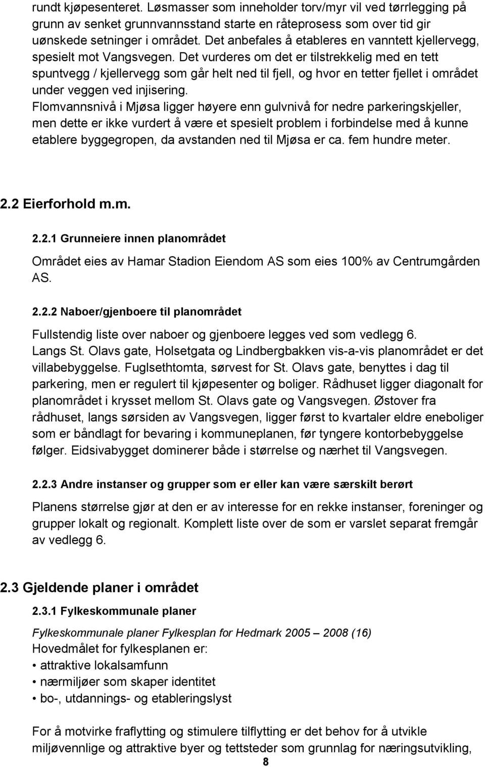 Det vurderes om det er tilstrekkelig med en tett spuntvegg / kjellervegg som går helt ned til fjell, og hvor en tetter fjellet i området under veggen ved injisering.