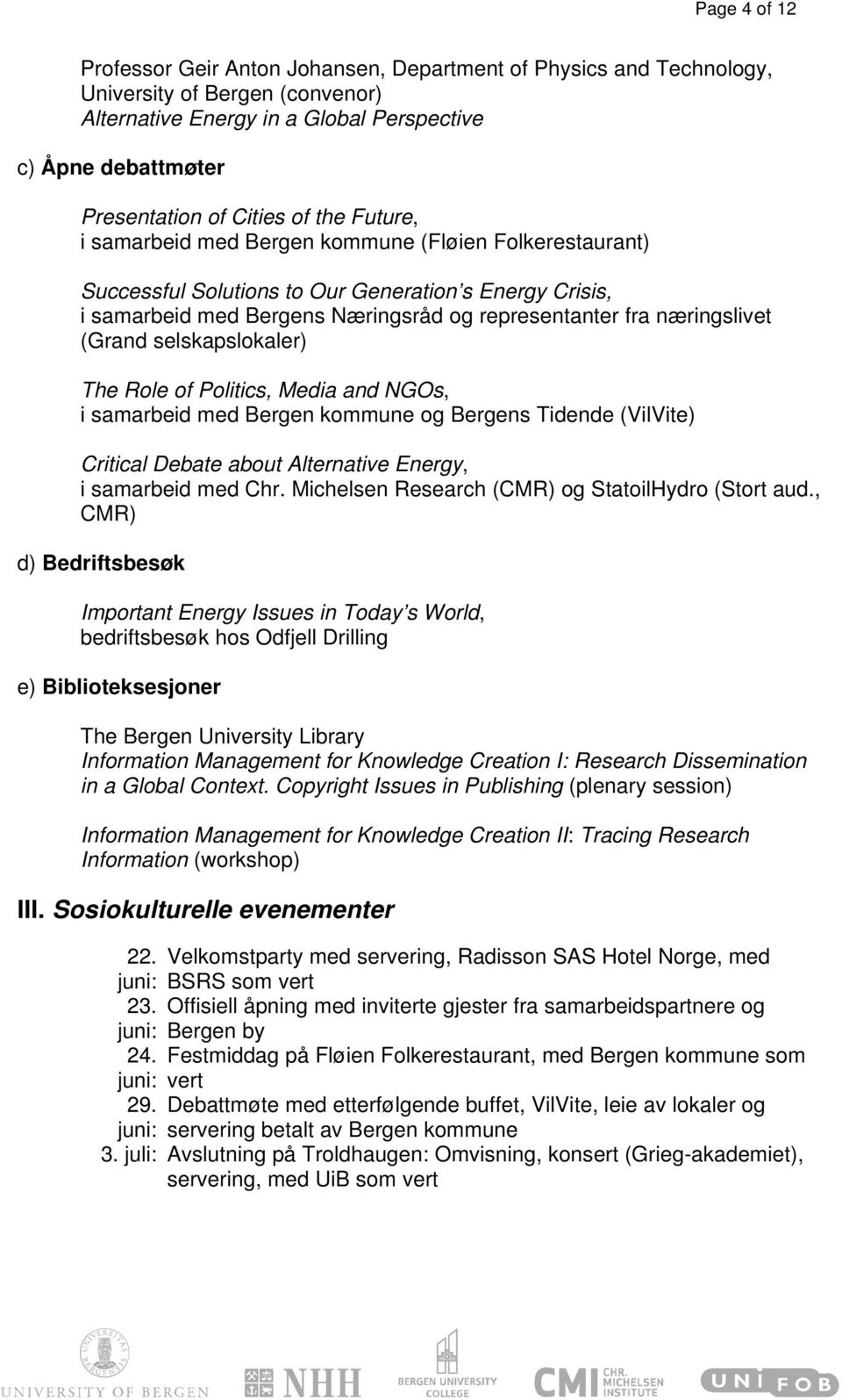 (Grand selskapslokaler) The Role of Politics, Media and NGOs, i samarbeid med Bergen kommune og Bergens Tidende (VilVite) Critical Debate about Alternative Energy, i samarbeid med Chr.