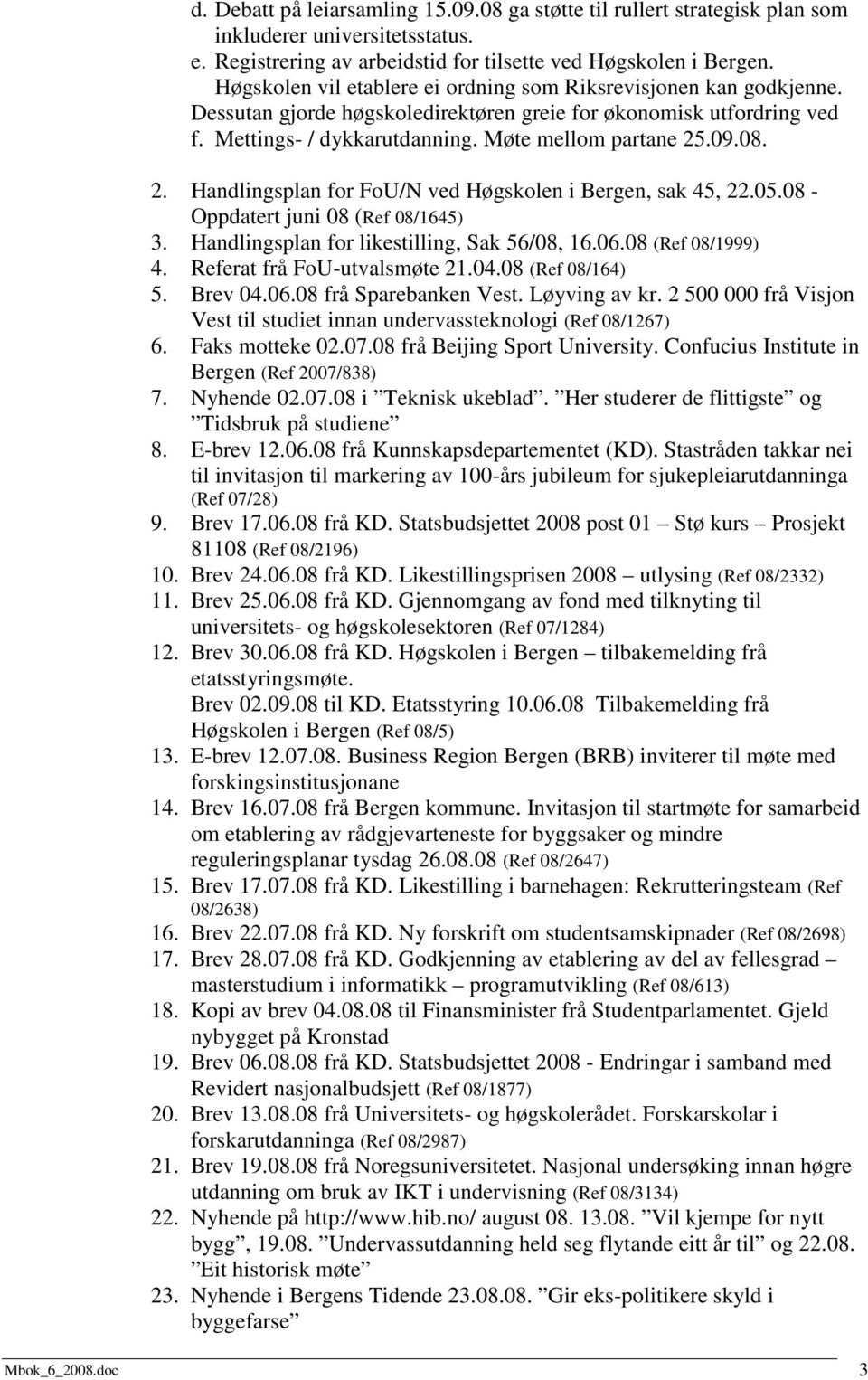 2. Handlingsplan for FoU/N ved Høgskolen i Bergen, sak 45, 22.05.08 - Oppdatert juni 08 (Ref 08/1645) 3. Handlingsplan for likestilling, Sak 56/08, 16.06.08 (Ref 08/1999) 4.