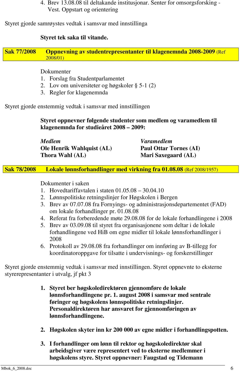 Regler for klagenemnda Styret oppnevner følgende studenter som medlem og varamedlem til klagenemnda for studieåret 2008 2009: Medlem Ole Henrik Wahlquist (AL) Thora Wahl (AL) Varamedlem Paul Ottar