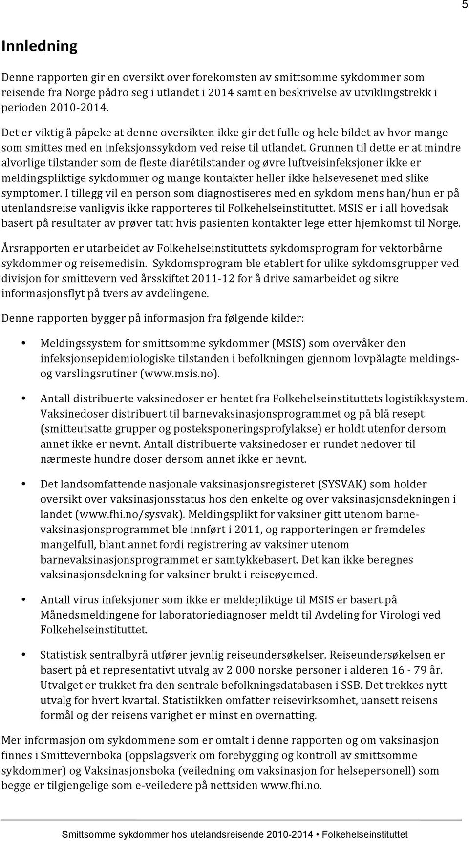 Grunnen til dette er at mindre alvorlige tilstander som de fleste diarétilstander og øvre luftveisinfeksjoner ikke er meldingspliktige sykdommer og mange kontakter heller ikke helsevesenet med slike