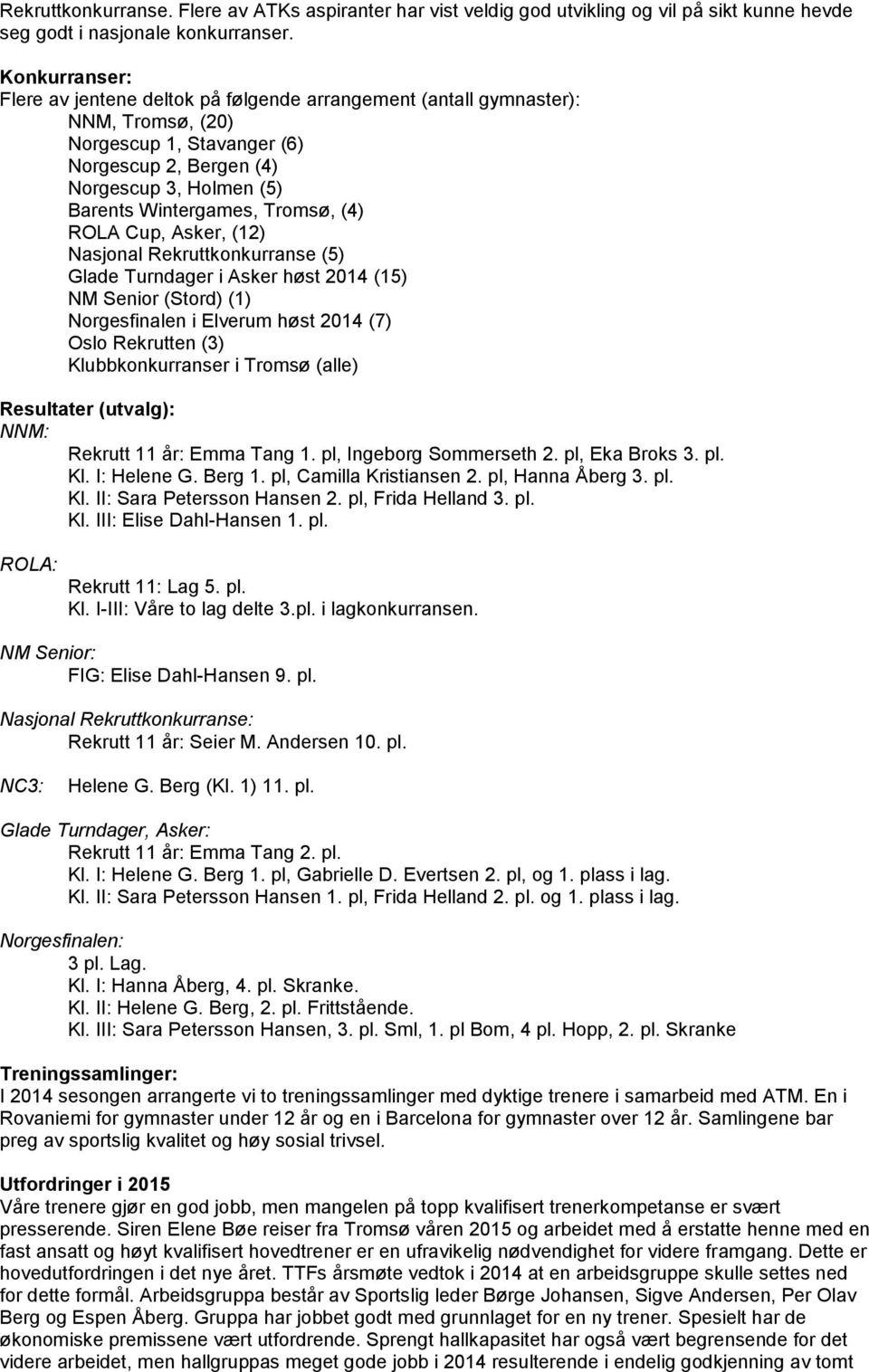 Tromsø, (4) ROLA Cup, Asker, (12) Nasjonal Rekruttkonkurranse (5) Glade Turndager i Asker høst 2014 (15) NM Senior (Stord) (1) Norgesfinalen i Elverum høst 2014 (7) Oslo Rekrutten (3)