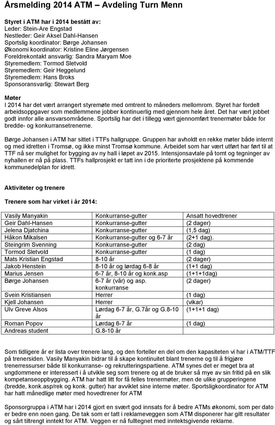 det vært arrangert styremøte med omtrent to måneders mellomrom. Styret har fordelt arbeidsoppgaver som medlemmene jobber kontinuerlig med gjennom hele året.