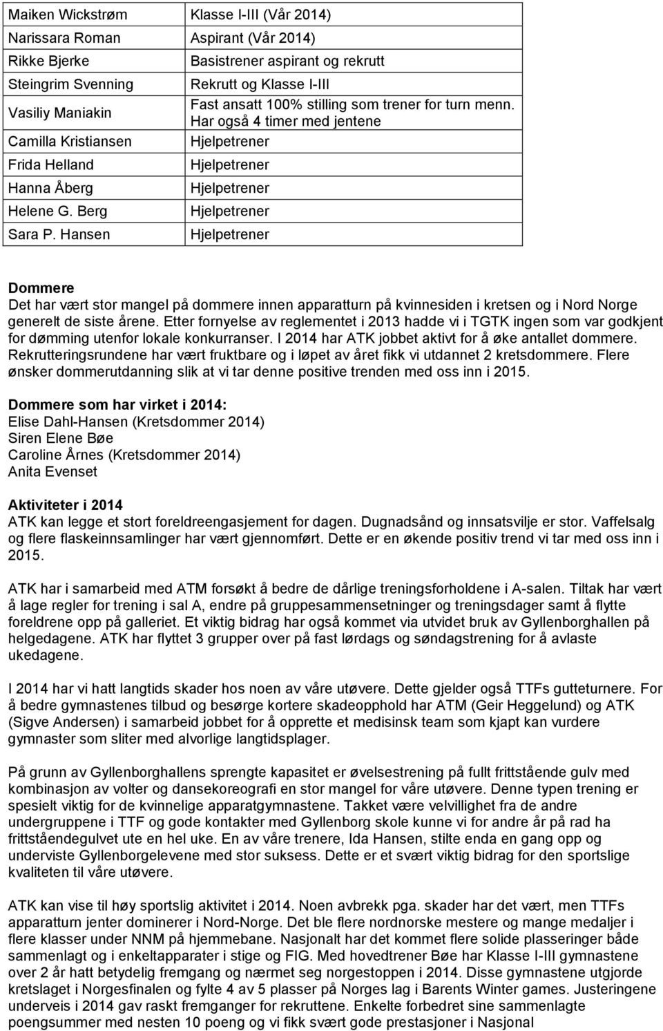 Hansen Hjelpetrener Dommere Det har vært stor mangel på dommere innen apparatturn på kvinnesiden i kretsen og i Nord Norge generelt de siste årene.