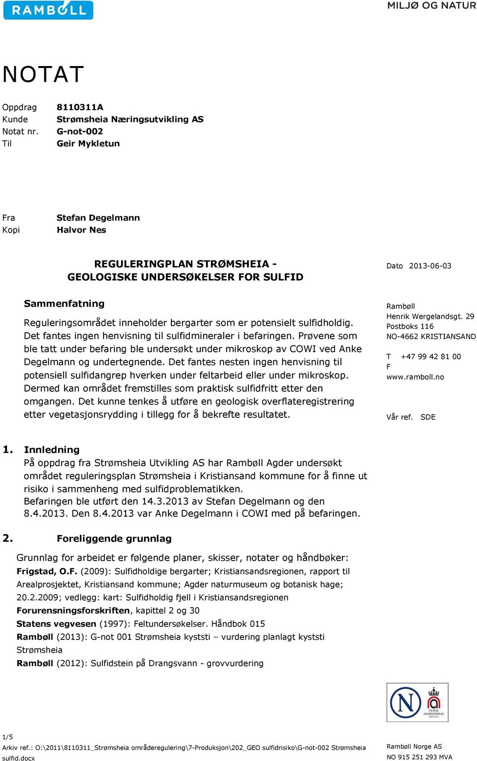 Reguleringsområdet inneholder bergarter som er potensielt sulfidholdig. Det fantes ingen henvisning til sulfidmineraler i befaringen.