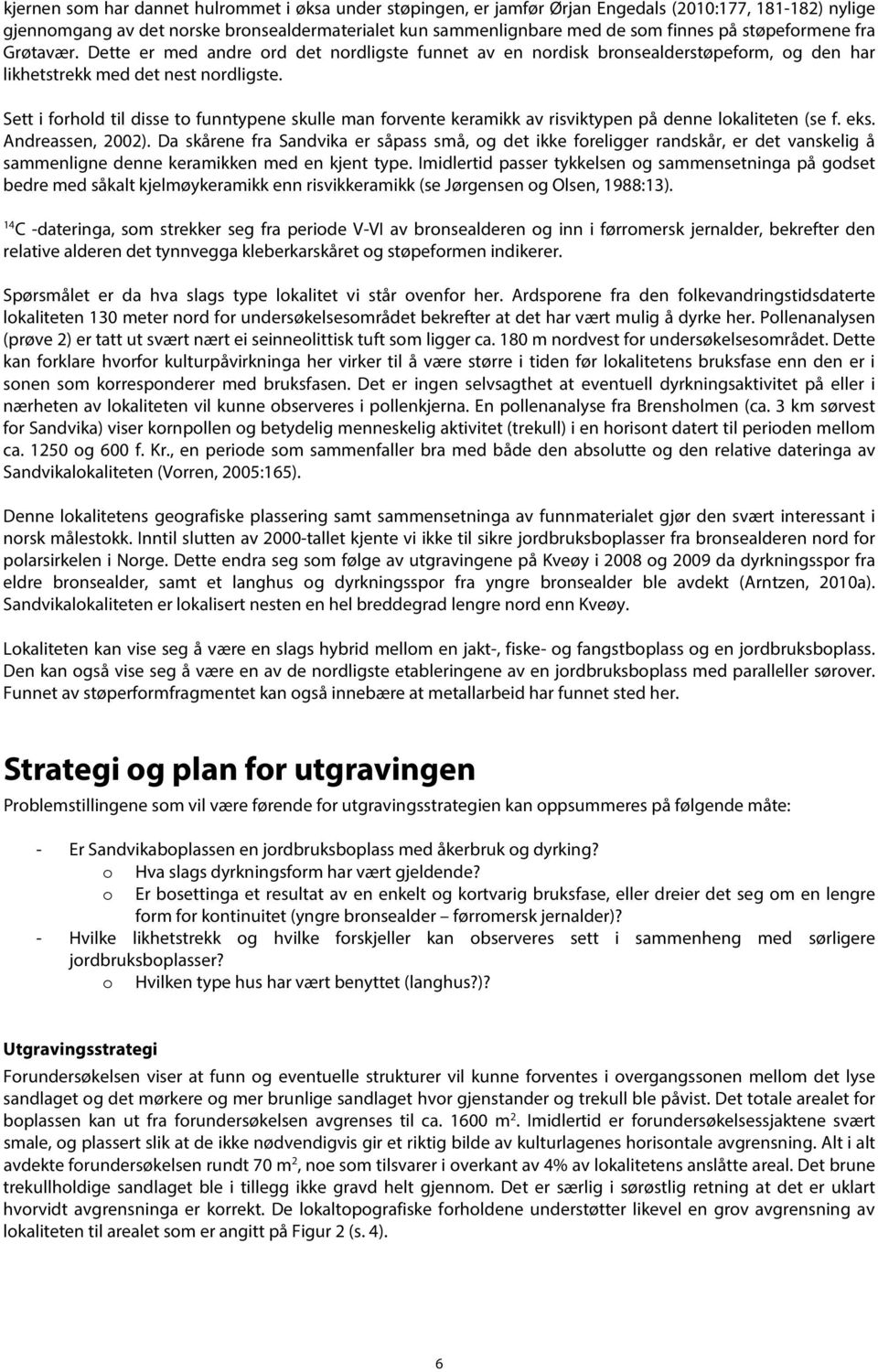 Sett i forhold til disse to funntypene skulle man forvente keramikk av risviktypen på denne lokaliteten (se f. eks. Andreassen, 2002).