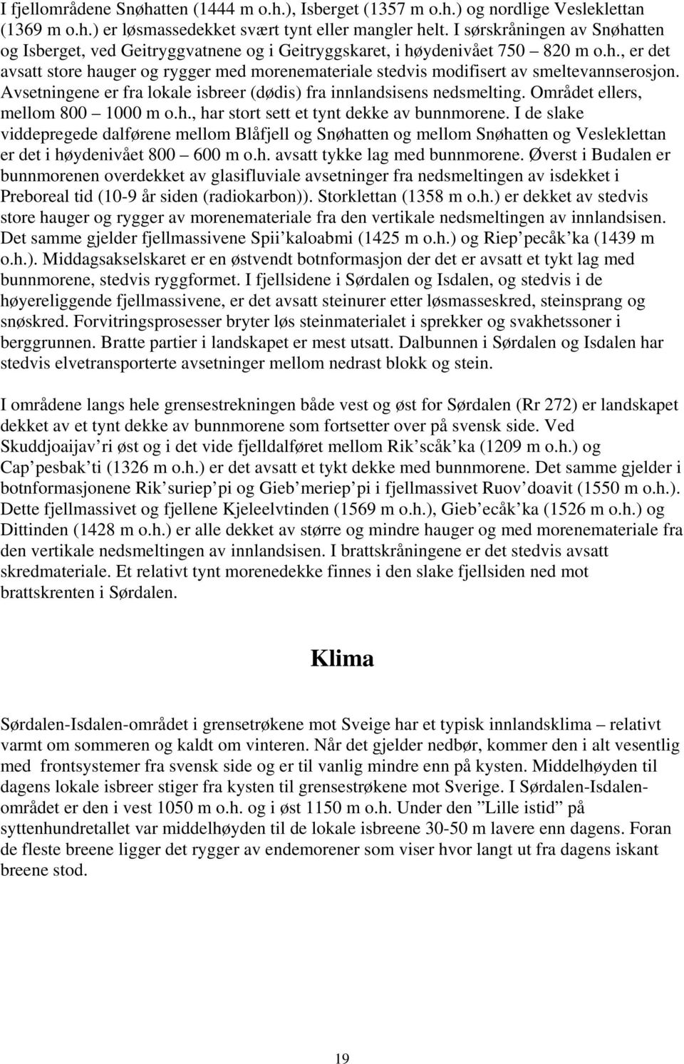 Avsetningene er fra lokale isbreer (dødis) fra innlandsisens nedsmelting. Området ellers, mellom 800 1000 m o.h., har stort sett et tynt dekke av bunnmorene.