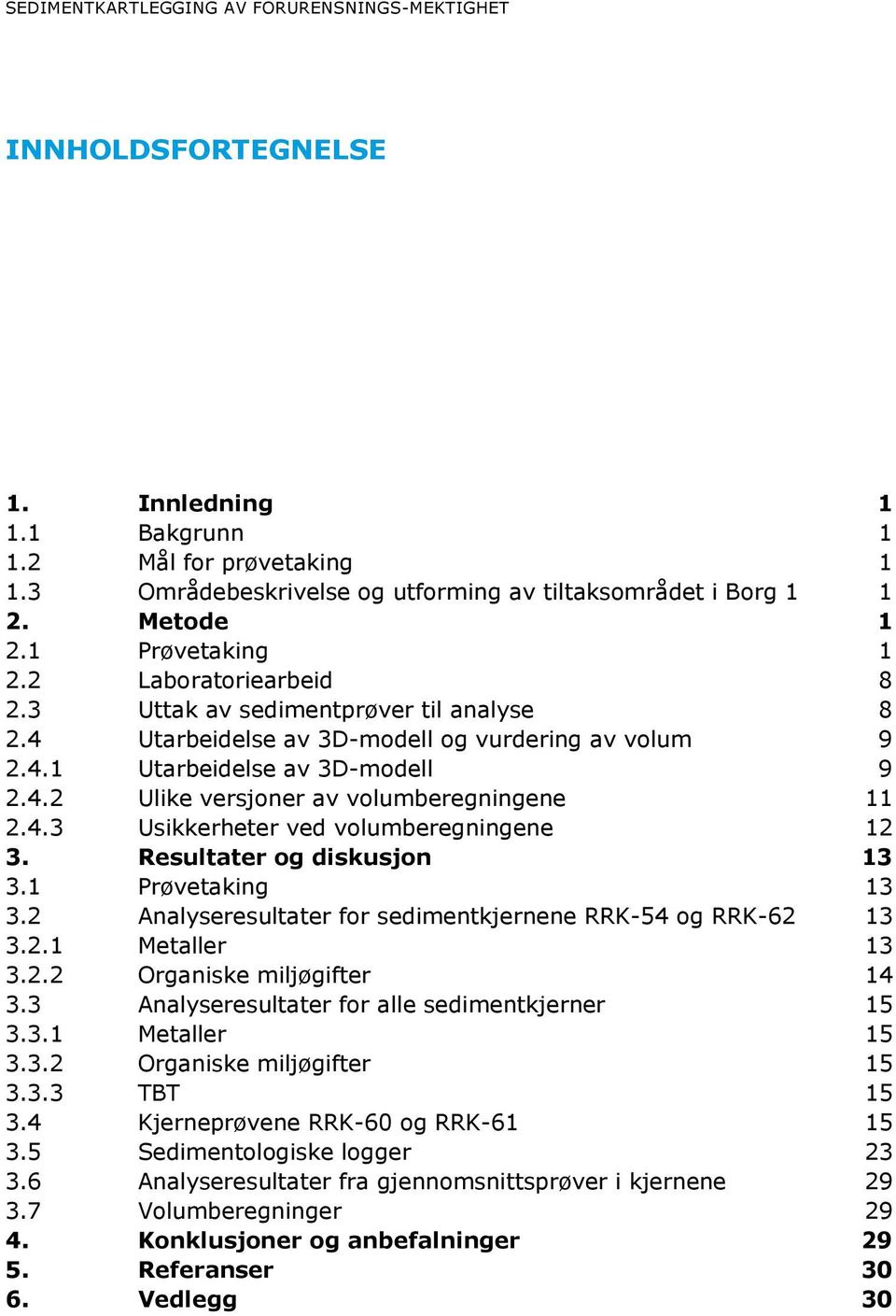 4.3 Usikkerheter ved volumberegningene 12 3. Resultater og diskusjon 13 3.1 Prøvetaking 13 3.2 Analyseresultater for kjernene RRK-54 og RRK-62 13 3.2.1 Metaller 13 3.2.2 Organiske miljøgifter 14 3.