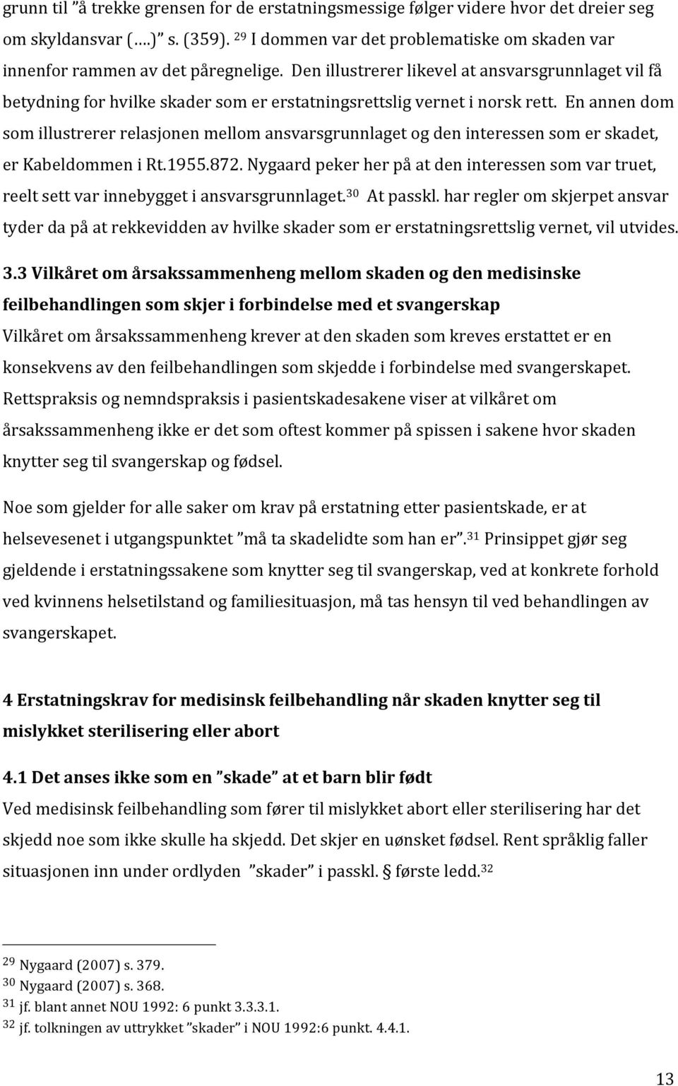 En annen dom som illustrerer relasjonen mellom ansvarsgrunnlaget og den interessen som er skadet, er Kabeldommen i Rt.1955.872.