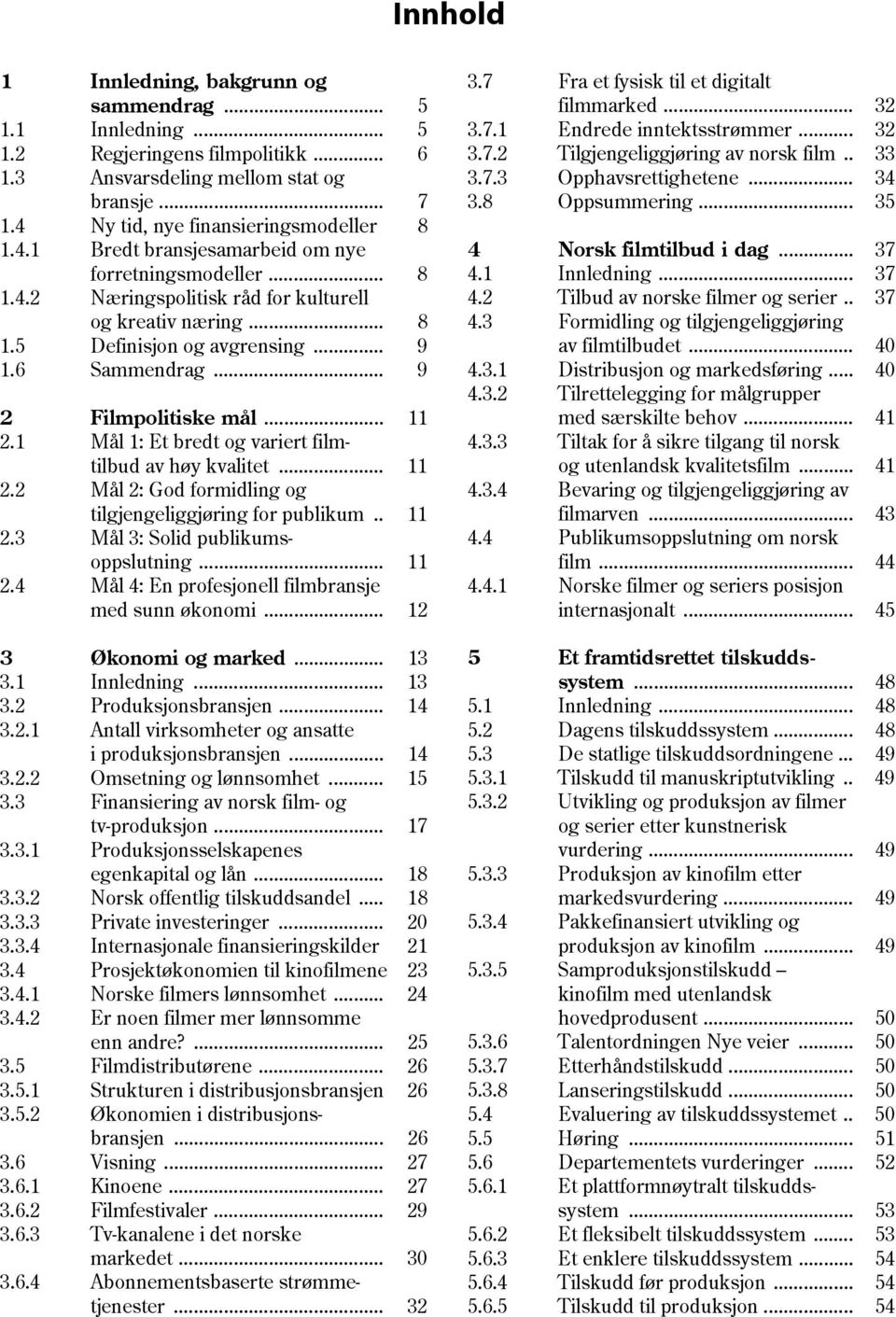 6 Sammendrag... 9 2 Filmpolitiske mål... 11 2.1 Mål 1: Et bredt og variert filmtilbud av høy kvalitet... 11 2.2 Mål 2: God formidling og tilgjengeliggjøring for publikum.. 11 2.3 Mål 3: Solid publikumsoppslutning.