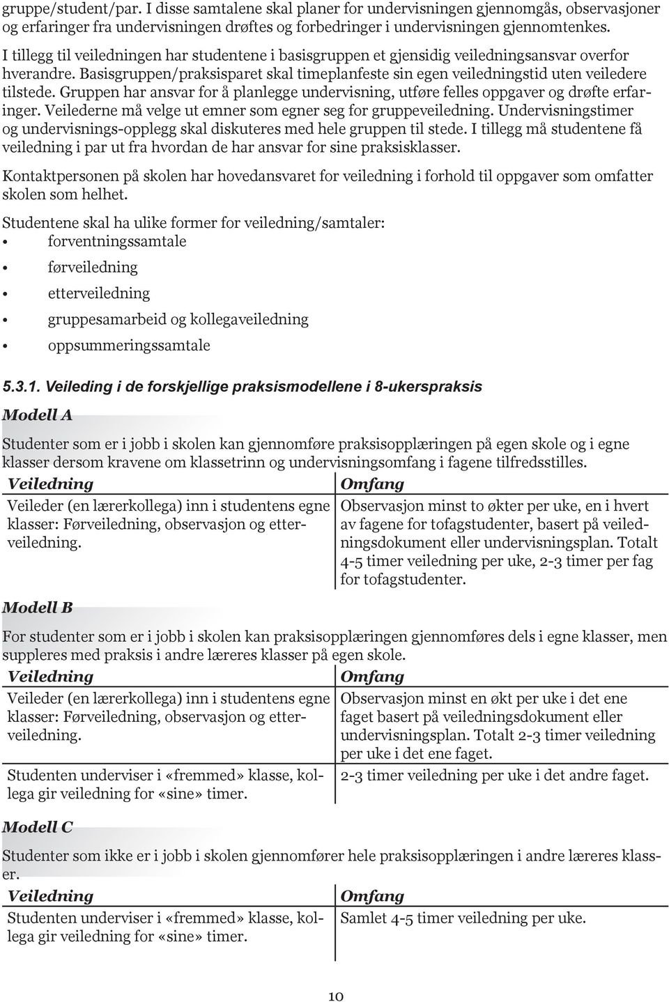 Gruppen har ansvar for å planlegge undervisning, utføre felles oppgaver og drøfte erfaringer. Veilederne må velge ut emner som egner seg for gruppeveiledning.