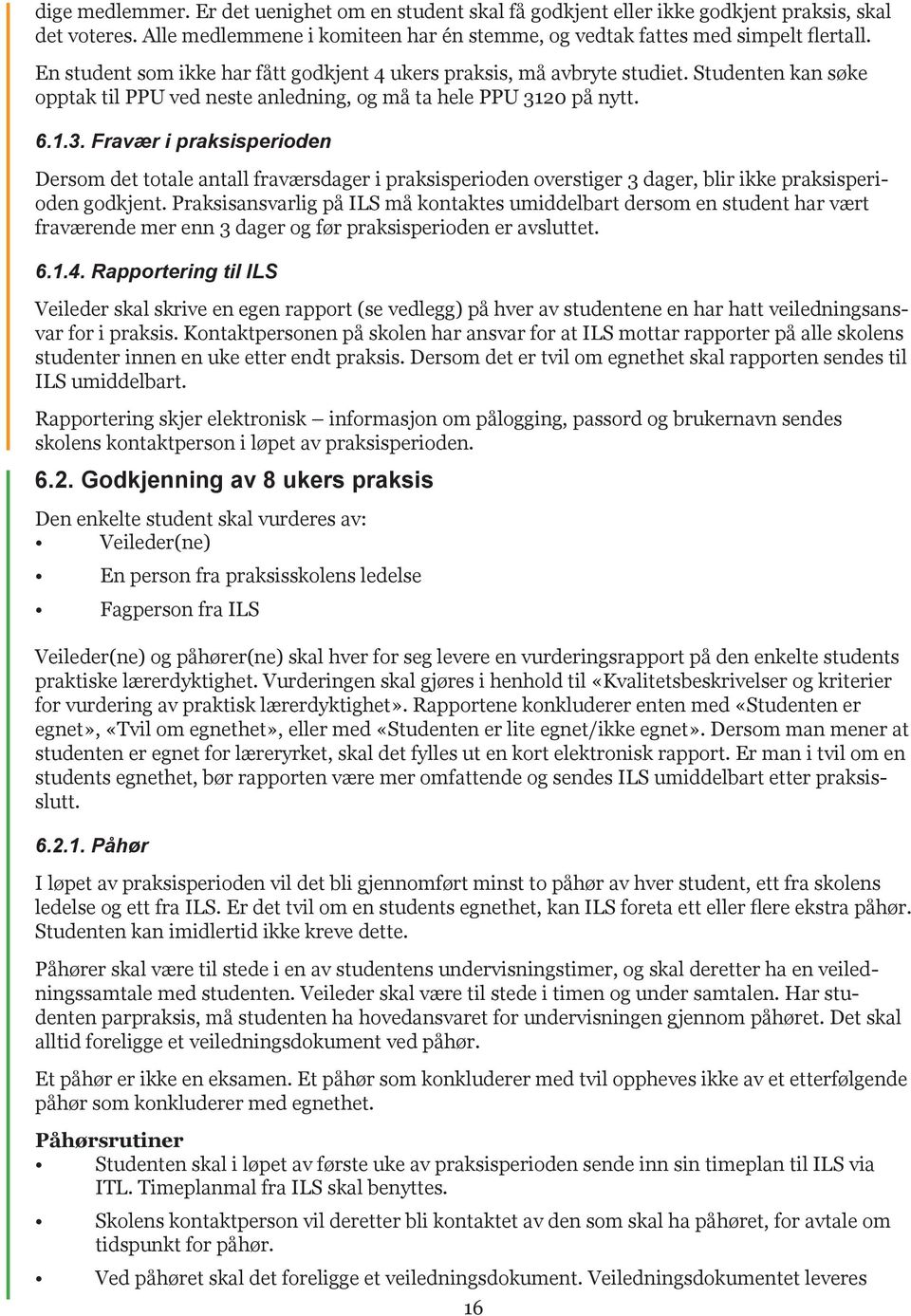 20 på nytt. 6.1.3. Fravær i praksisperioden Dersom det totale antall fraværsdager i praksisperioden overstiger 3 dager, blir ikke praksisperioden godkjent.