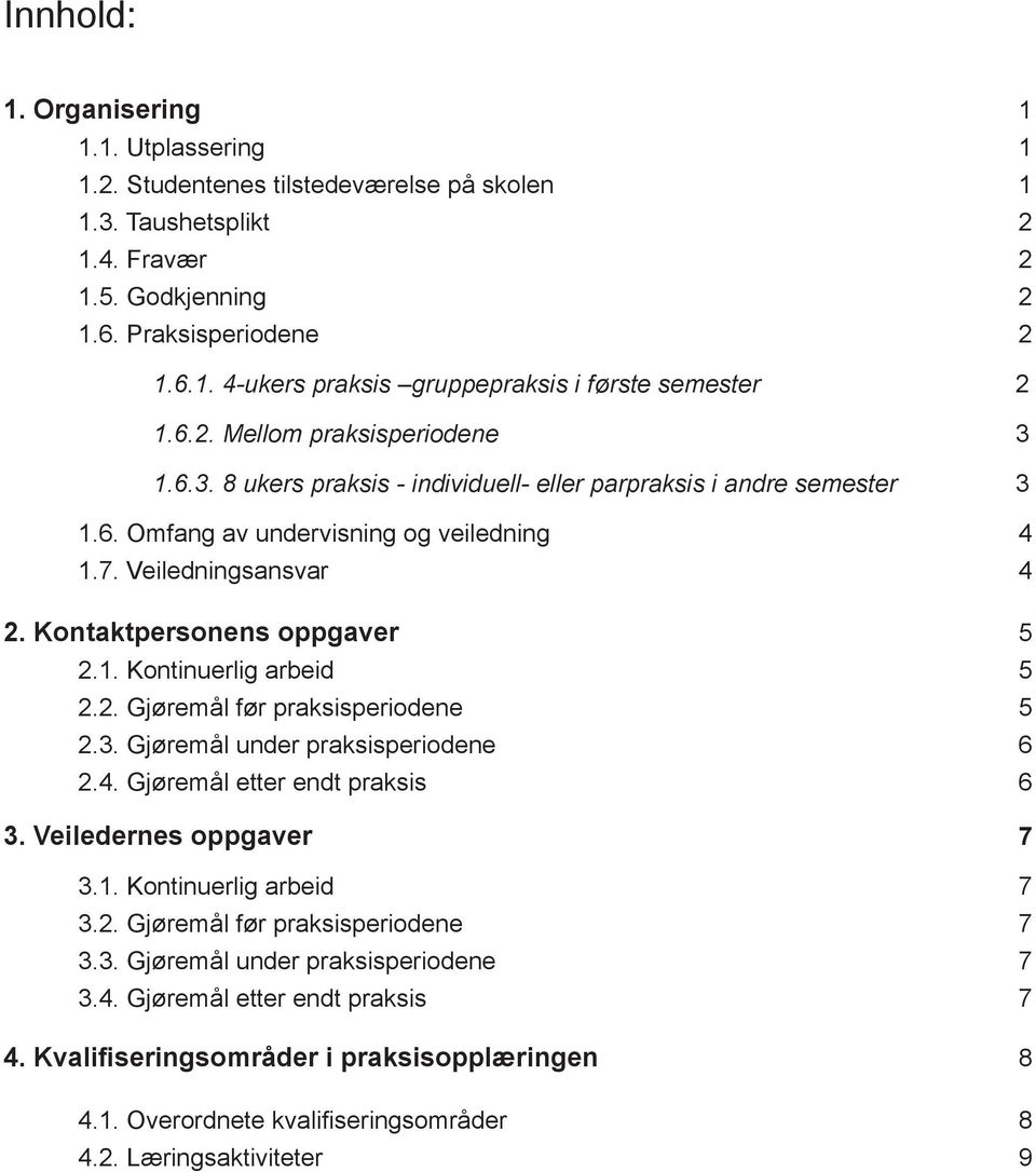 Kontaktpersonens oppgaver 5 2.1. Kontinuerlig arbeid 5 2.2. Gjøremål før praksisperiodene 5 2.3. Gjøremål under praksisperiodene 6 2.4. Gjøremål etter endt praksis 6 3. Veiledernes oppgaver 7 3.1. Kontinuerlig arbeid 7 3.