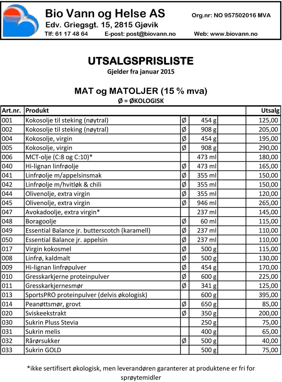 no UTSALGSPRISLISTE Gjelder fra januar 2015 MAT og MATOLJER (15 % mva) Ø = ØKOLOGISK 001 Kokosolje til steking (nøytral) Ø 454 g 125,00 002 Kokosolje til steking (nøytral) Ø 908 g 205,00 004