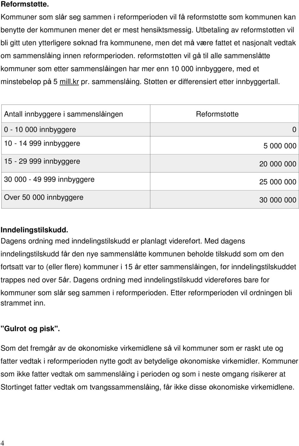 reformstøtten vil gå til alle sammenslåtte kommuner som etter sammenslåingen har mer enn 10 000 innbyggere, med et minstebeløp på 5 mill.kr pr. sammenslåing. Støtten er differensiert etter innbyggertall.