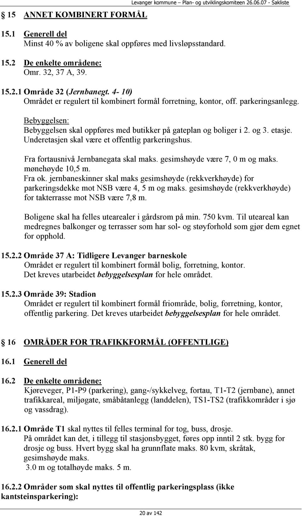 Bebyggelsen: Bebyggelsen skal oppføres med butikker på gateplan og boliger i 2. og 3. etasje. Underetasjen skal være et offentlig parkeringshus. Fra fortausnivå Jernbanegata skal maks.