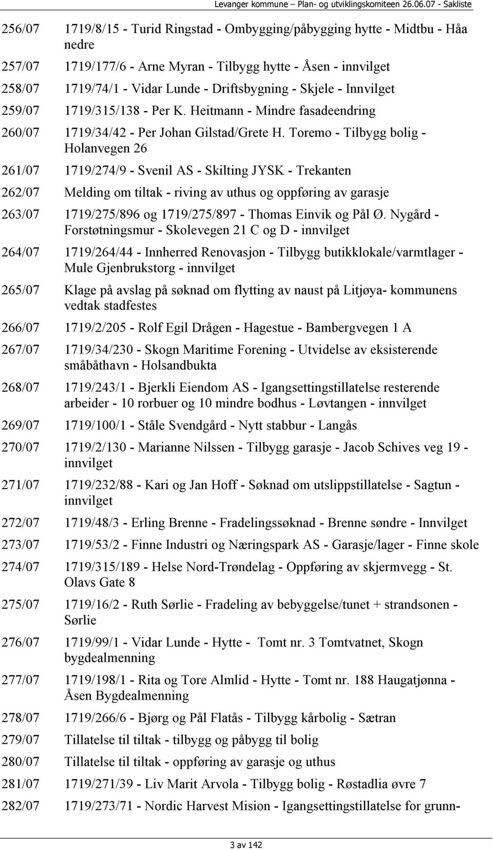 Toremo - Tilbygg bolig - Holanvegen 26 261/07 1719/274/9 - Svenil AS - Skilting JYSK - Trekanten 262/07 Melding om tiltak - riving av uthus og oppføring av garasje 263/07 1719/275/896 og 1719/275/897