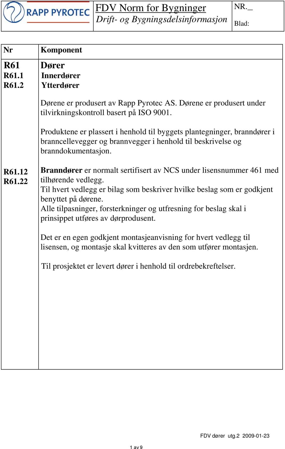 22 Branndører er normalt sertifisert av NCS under lisensnummer 461 med tilhørende vedlegg. Til hvert vedlegg er bilag som beskriver hvilke beslag som er godkjent benyttet på dørene.