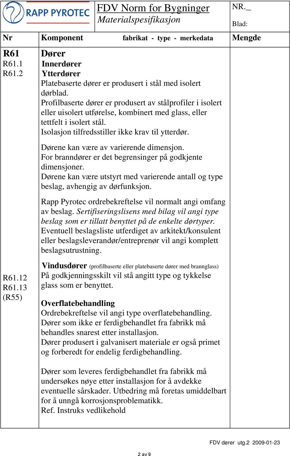 Dørene kan være av varierende dimensjon. For branndører er det begrensinger på godkjente dimensjoner. Dørene kan være utstyrt med varierende antall og type beslag, avhengig av dørfunksjon.