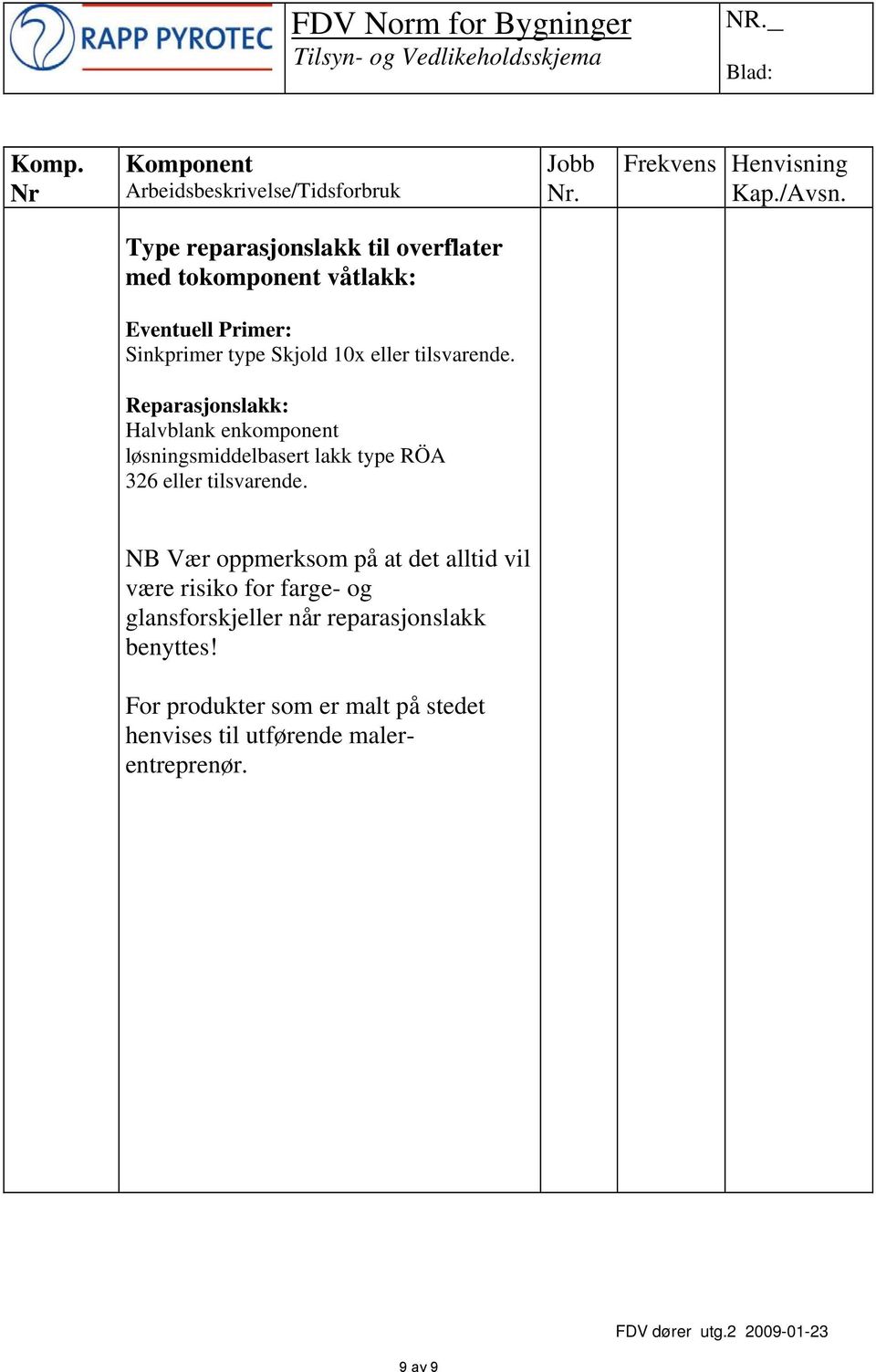 Reparasjonslakk: Halvblank enkomponent løsningsmiddelbasert lakk type RÖA 326 eller tilsvarende.