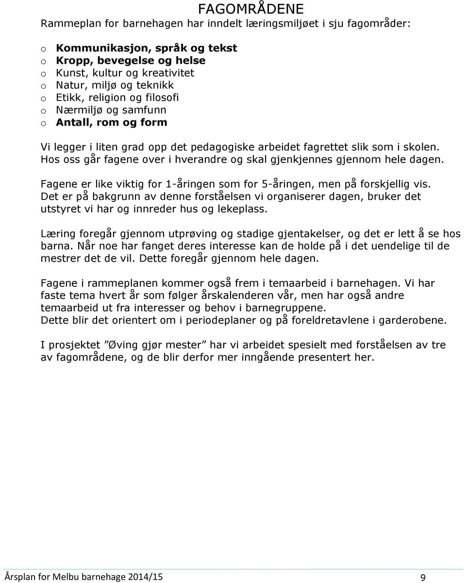 Fagene er like viktig fr 1-åringen sm fr 5-åringen, men på frskjellig vis. Det er på bakgrunn av denne frståelsen vi rganiserer dagen, bruker det utstyret vi har g innreder hus g lekeplass.