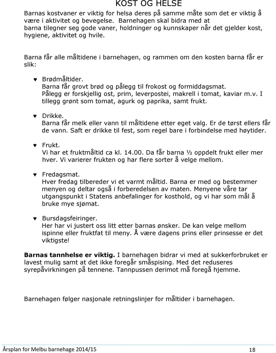 Barna får alle måltidene i barnehagen, g rammen m den ksten barna får er slik: Brødmåltider. Barna får grvt brød g pålegg til frkst g frmiddagsmat.