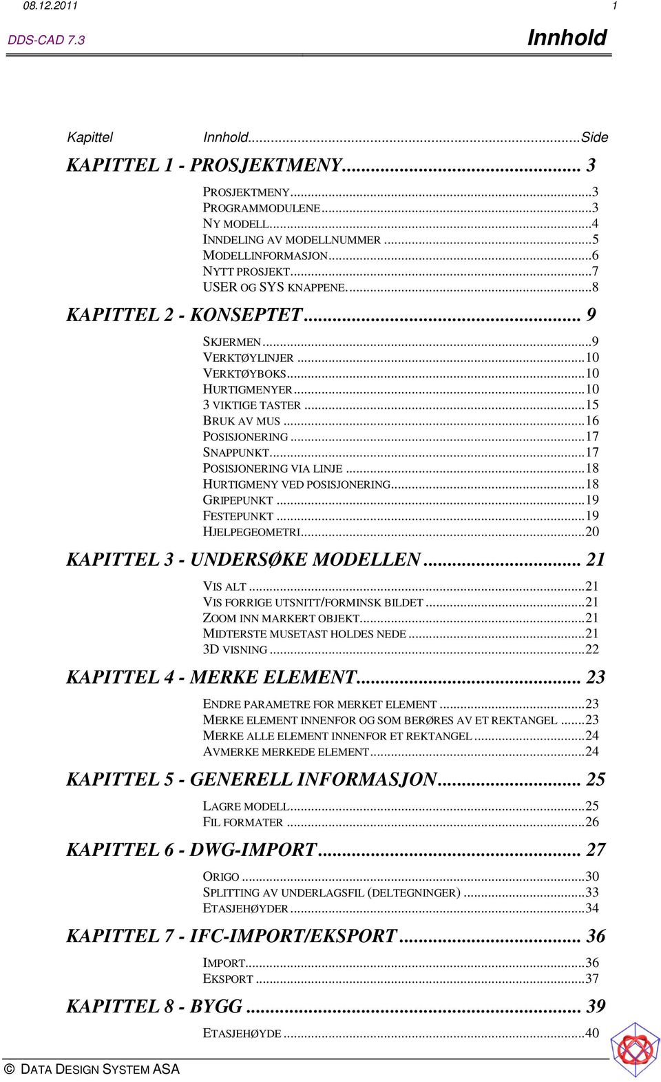 .. 17 POSISJONERING VIA LINJE... 18 HURTIGMENY VED POSISJONERING... 18 GRIPEPUNKT... 19 FESTEPUNKT... 19 HJELPEGEOMETRI... 20 KAPITTEL 3 - UNDERSØKE MODELLEN... 21 VIS ALT.