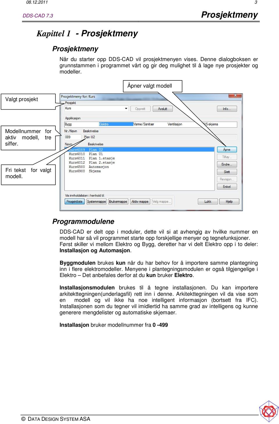 Fri tekst for valgt modell. Programmodulene DDS-CAD er delt opp i moduler, dette vil si at avhengig av hvilke nummer en modell har så vil programmet starte opp forskjellige menyer og tegnefunksjoner.