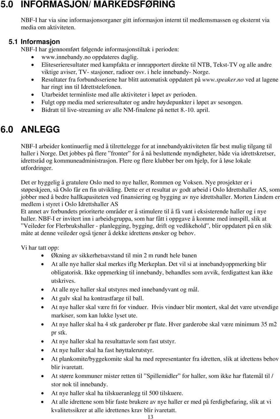 Eliteserieresultater med kampfakta er innrapportert direkte til NTB, Tekst-TV og alle andre viktige aviser, TV- stasjoner, radioer osv. i hele innebandy- Norge.