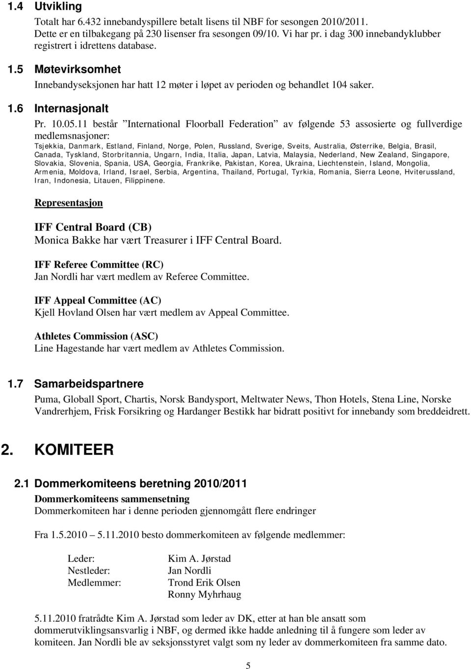 11 består International Floorball Federation av følgende 53 assosierte og fullverdige medlemsnasjoner: Tsjekkia, Danmark, Estland, Finland, Norge, Polen, Russland, Sverige, Sveits, Australia,