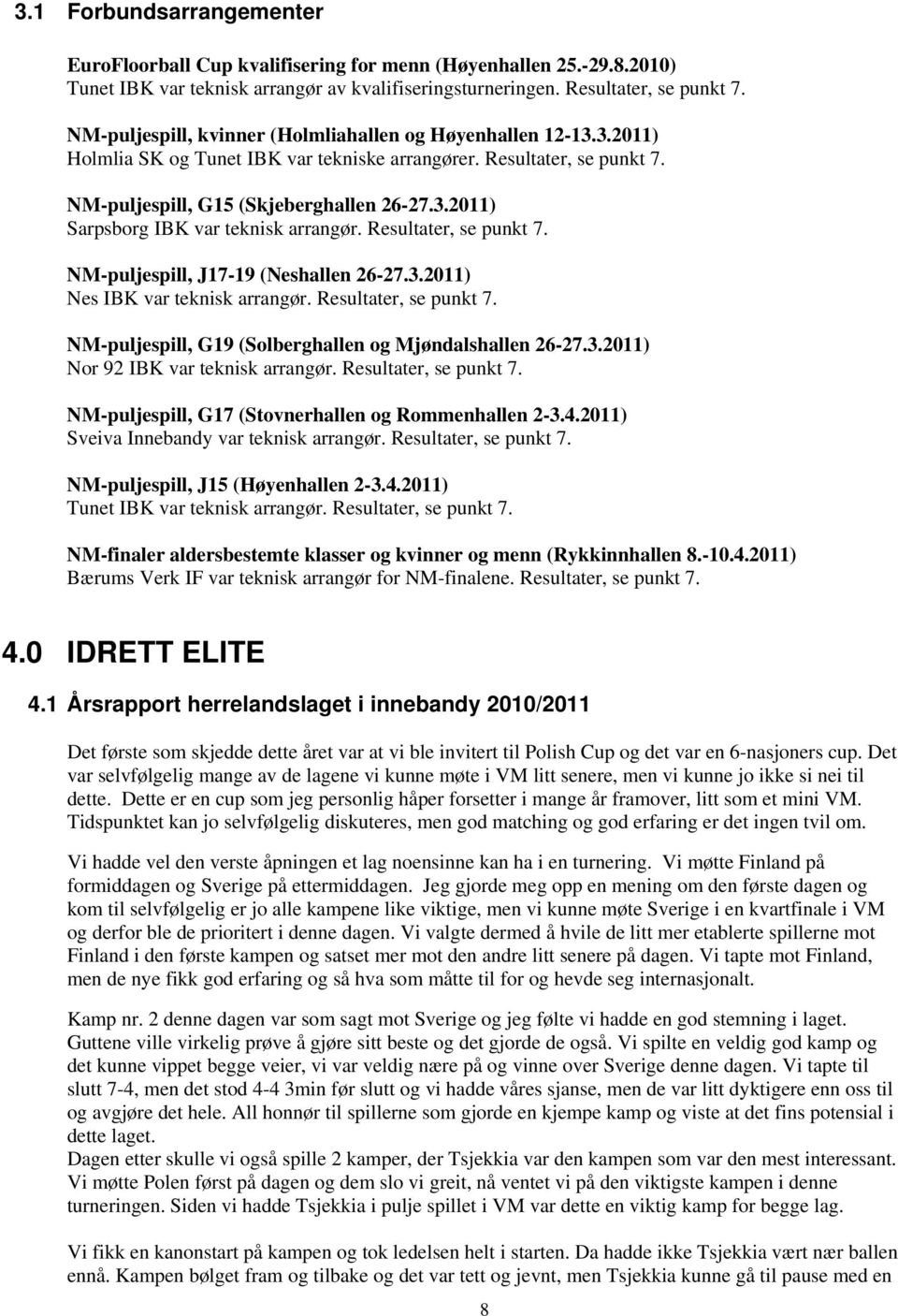 Resultater, se punkt 7. NM-puljespill, J17-19 (Neshallen 26-27.3.2011) Nes IBK var teknisk arrangør. Resultater, se punkt 7. NM-puljespill, G19 (Solberghallen og Mjøndalshallen 26-27.3.2011) Nor 92 IBK var teknisk arrangør.