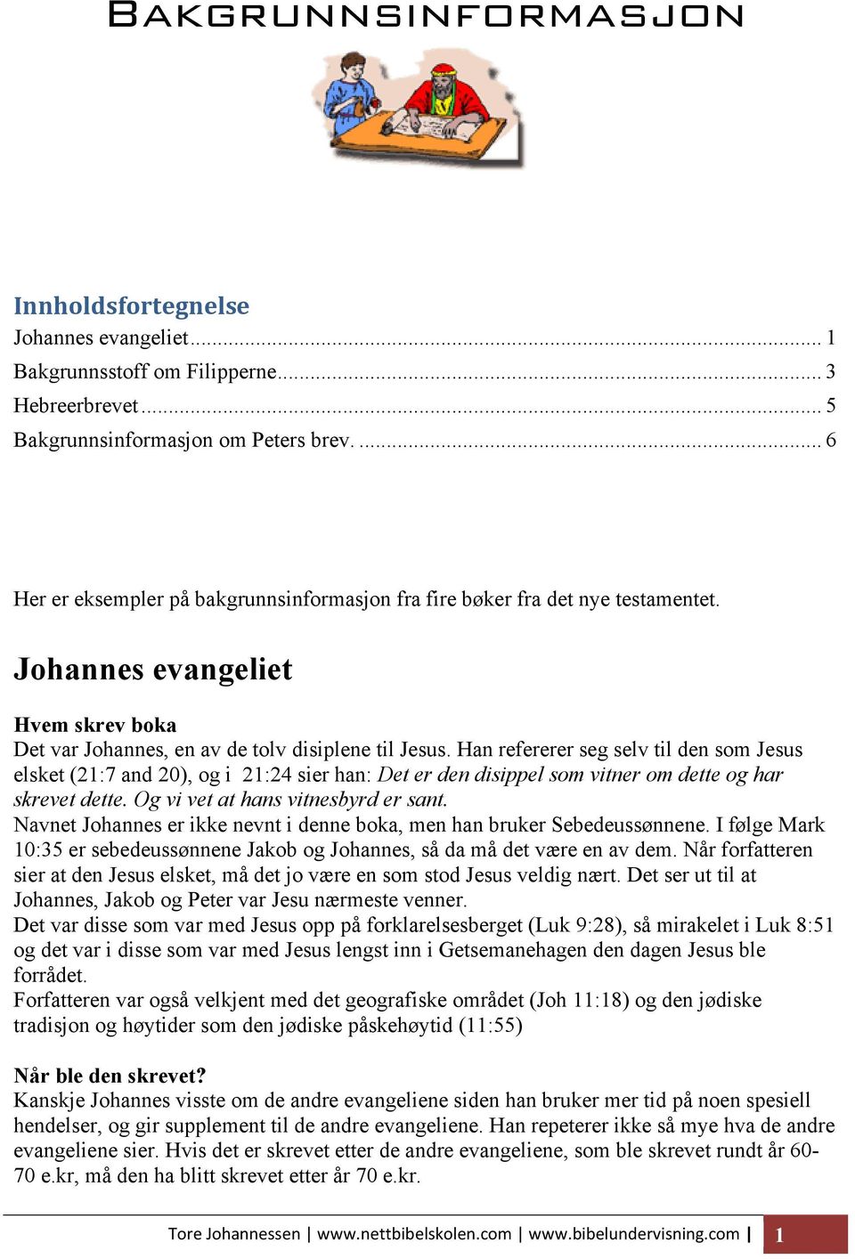 Han refererer seg selv til den som Jesus elsket (21:7 and 20), og i 21:24 sier han: Det er den disippel som vitner om dette og har skrevet dette. Og vi vet at hans vitnesbyrd er sant.