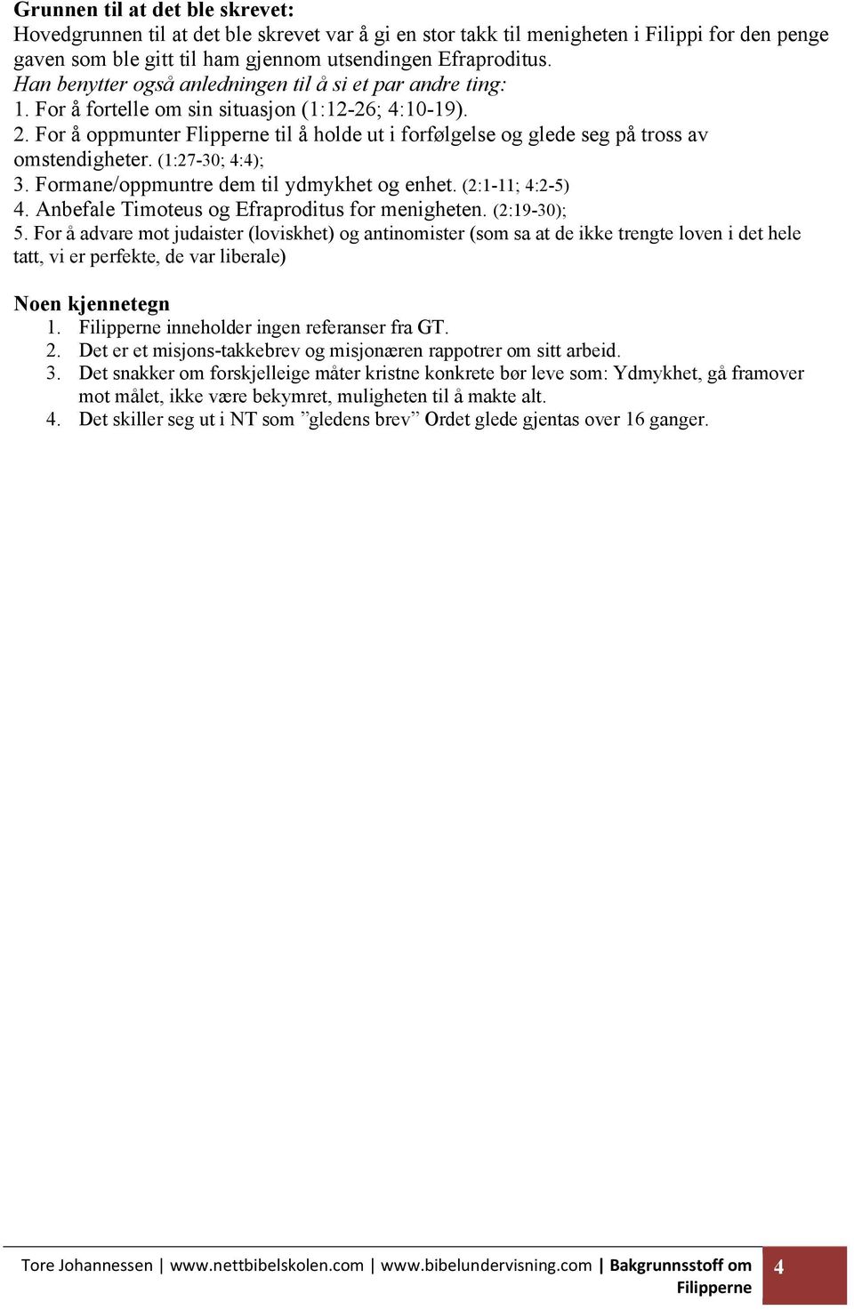 For å oppmunter Flipperne til å holde ut i forfølgelse og glede seg på tross av omstendigheter. (1:27-30; 4:4); 3. Formane/oppmuntre dem til ydmykhet og enhet. (2:1-11; 4:2-5) 4.