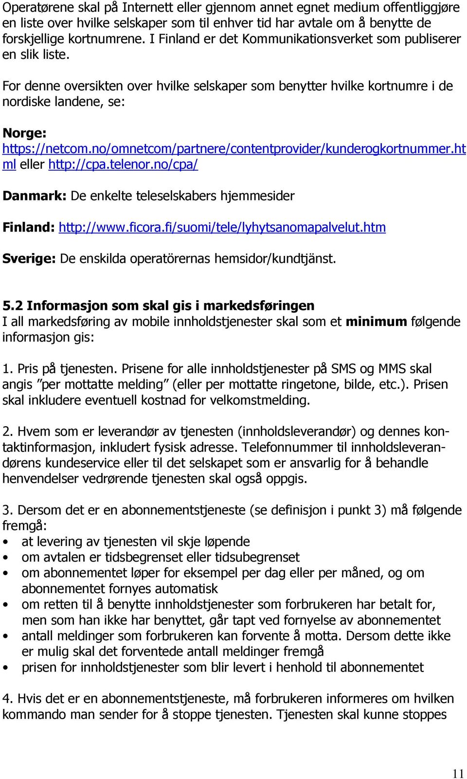 no/omnetcom/partnere/contentprovider/kunderogkortnummer.ht ml eller http://cpa.telenor.no/cpa/ Danmark: De enkelte teleselskabers hjemmesider Finland: http://www.ficora.