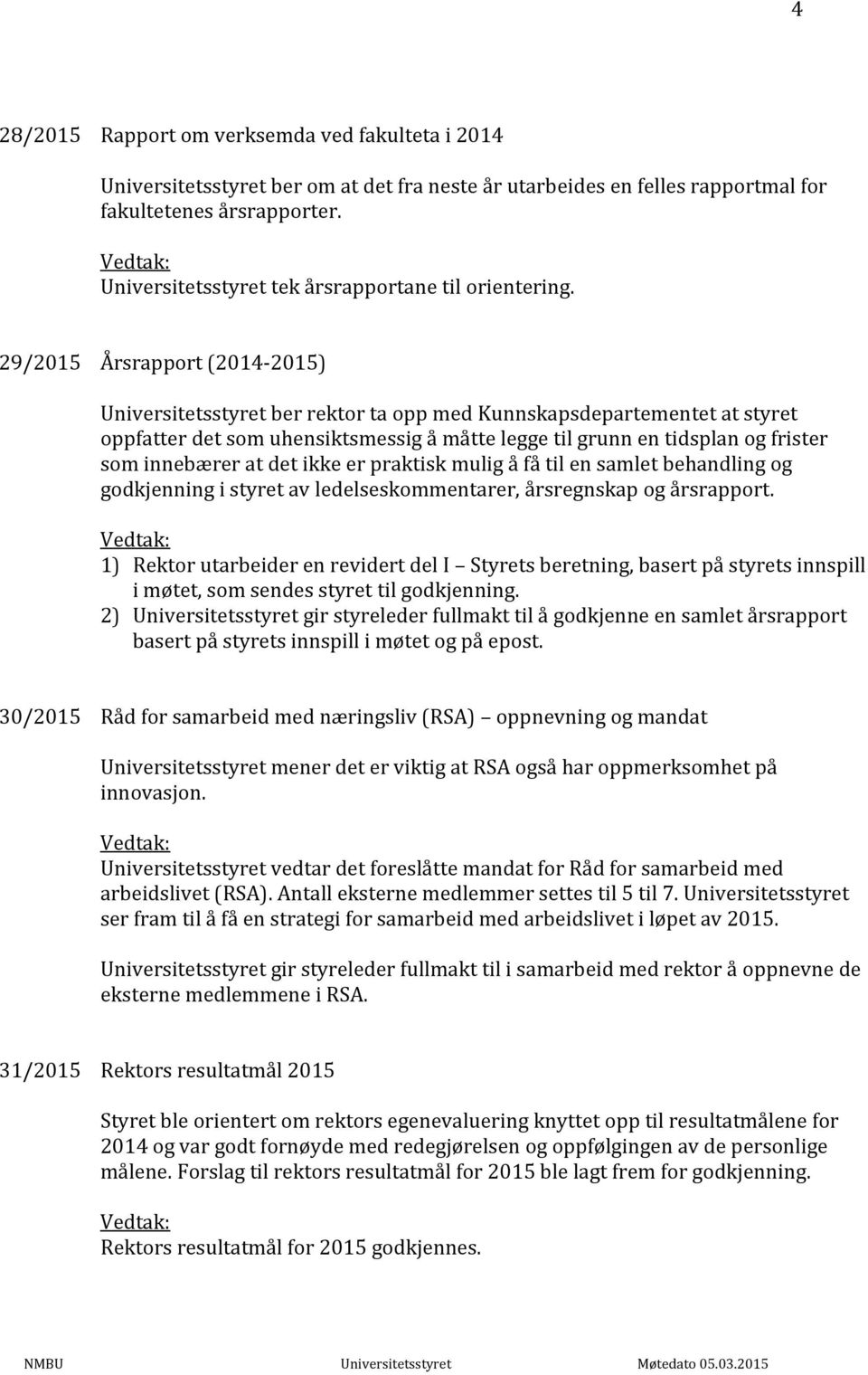 29/2015 Årsrapport (2014-2015) Universitetsstyret ber rektor ta opp med Kunnskapsdepartementet at styret oppfatter det som uhensiktsmessig å måtte legge til grunn en tidsplan og frister som innebærer