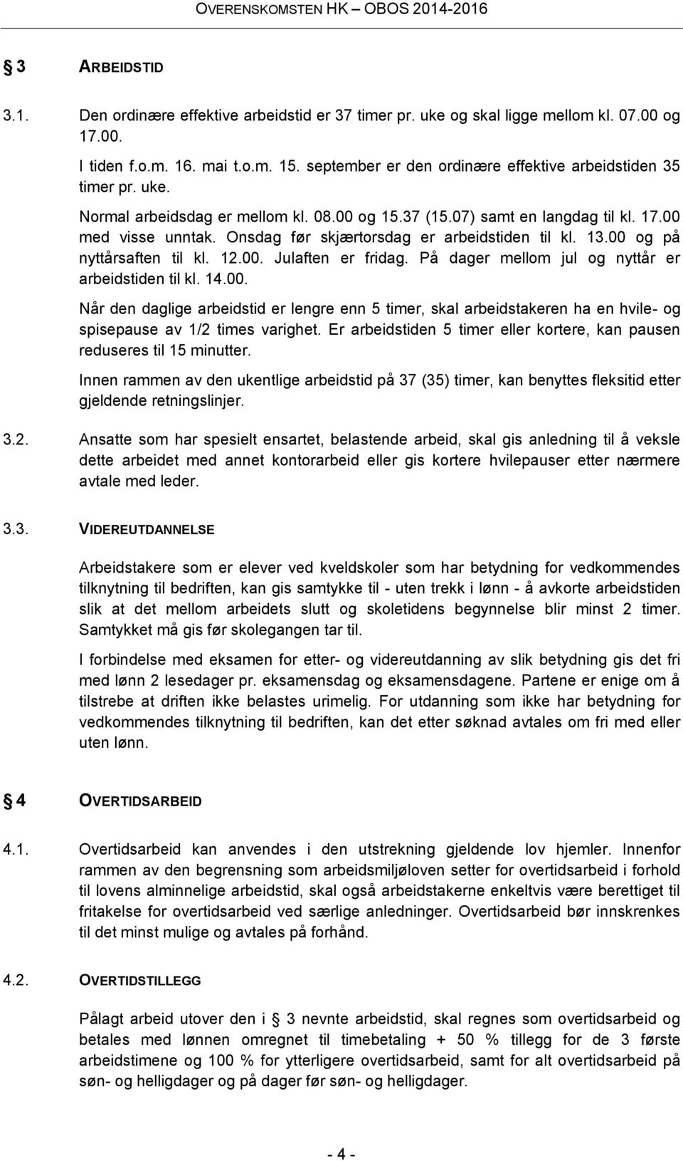 Onsdag før skjærtorsdag er arbeidstiden til kl. 13.00 og på nyttårsaften til kl. 12.00. Julaften er fridag. På dager mellom jul og nyttår er arbeidstiden til kl. 14.00. Når den daglige arbeidstid er lengre enn 5 timer, skal arbeidstakeren ha en hvile- og spisepause av 1/2 times varighet.