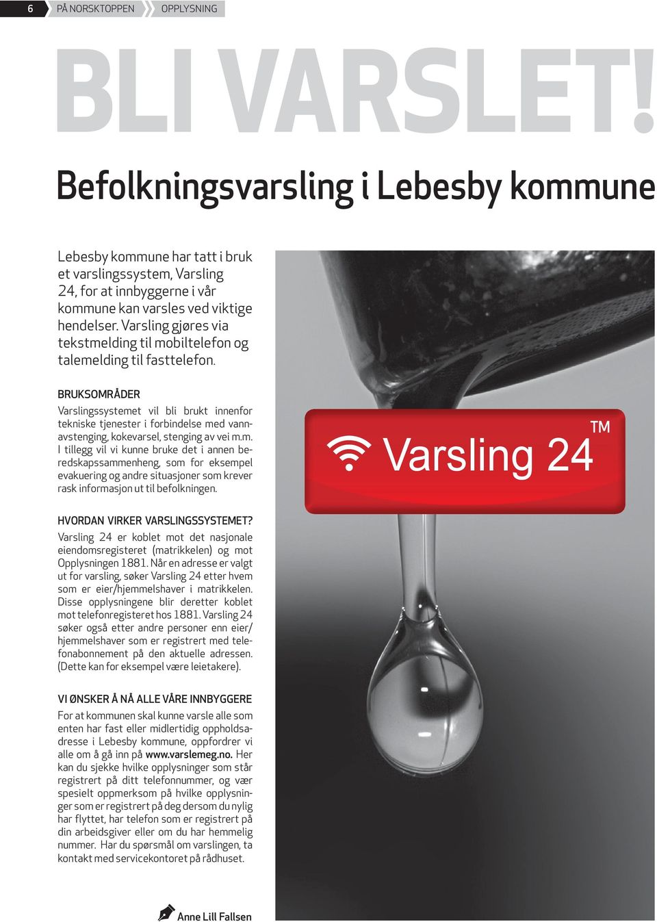 BRUKSOMRÅDER Varslingssystemet vil bli brukt innenfor tekniske tjenester i forbindelse med vannavstenging, kokevarsel, stenging av vei m.m. I tillegg vil vi kunne bruke det i annen beredskapssammenheng, som for eksempel evakuering og andre situasjoner som krever rask informasjon ut til befolkningen.