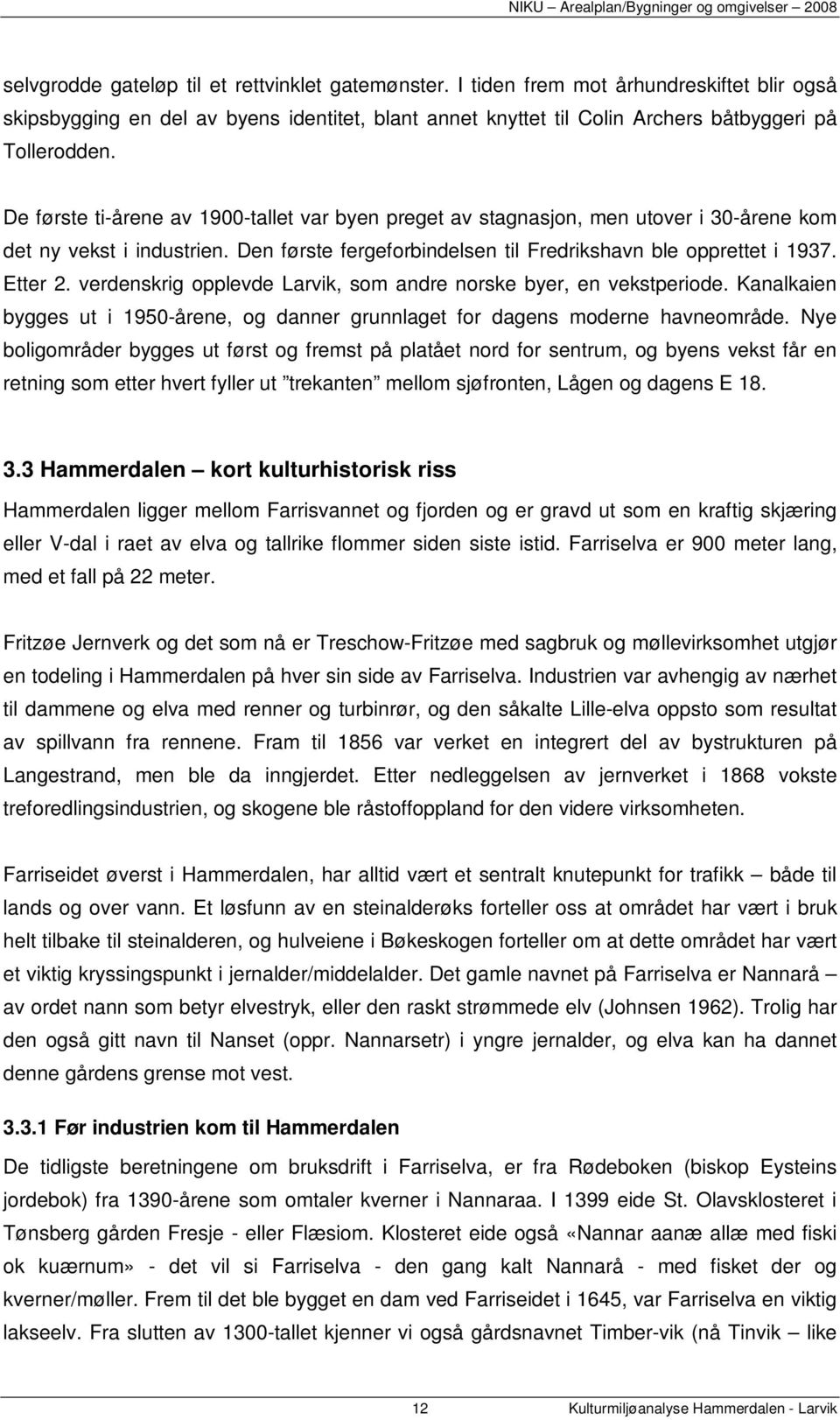 verdenskrig opplevde Larvik, som andre norske byer, en vekstperiode. Kanalkaien bygges ut i 1950-årene, og danner grunnlaget for dagens moderne havneområde.