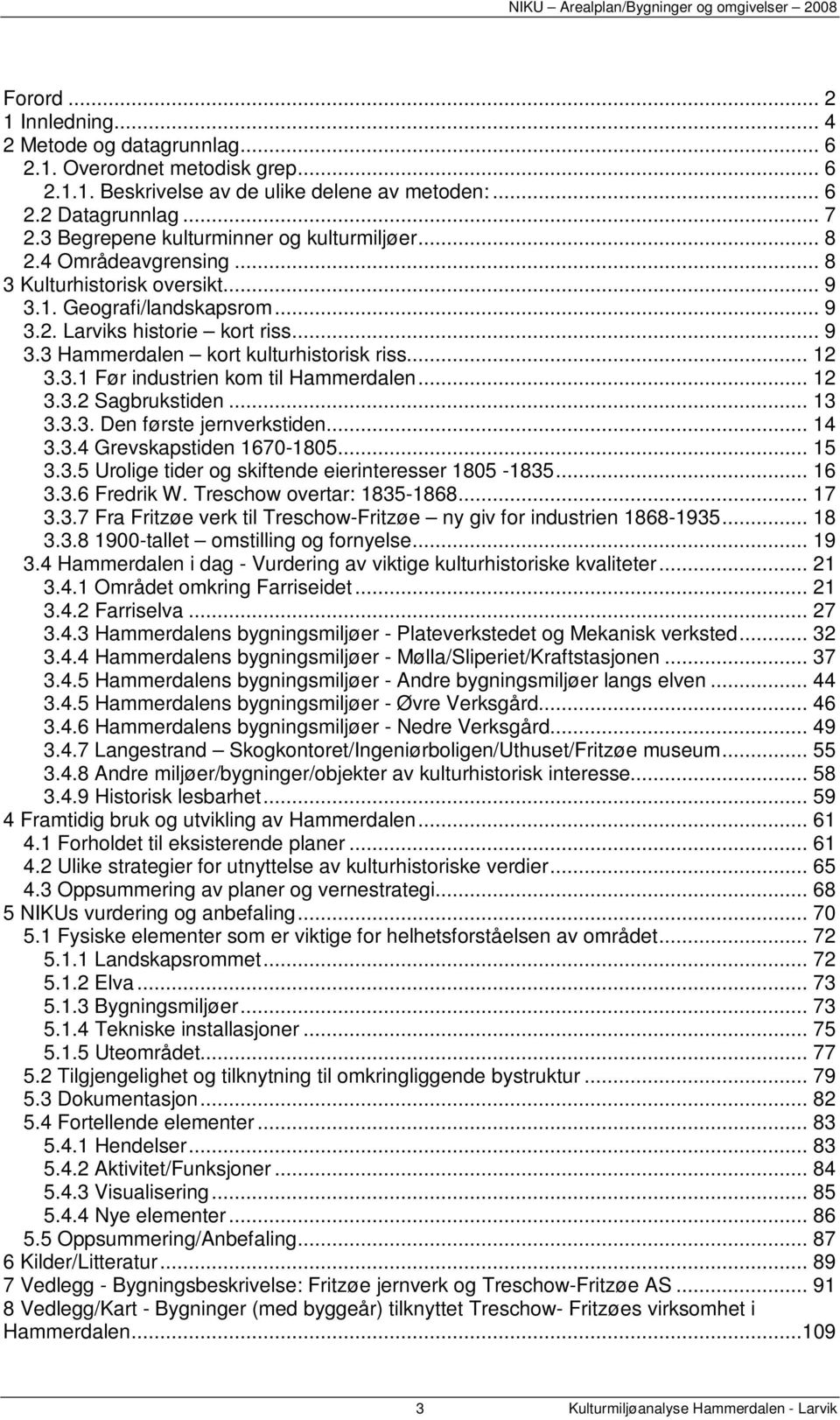 .. 12 3.3.1 Før industrien kom til Hammerdalen... 12 3.3.2 Sagbrukstiden... 13 3.3.3. Den første jernverkstiden... 14 3.3.4 Grevskapstiden 1670-1805... 15 3.3.5 Urolige tider og skiftende eierinteresser 1805-1835.