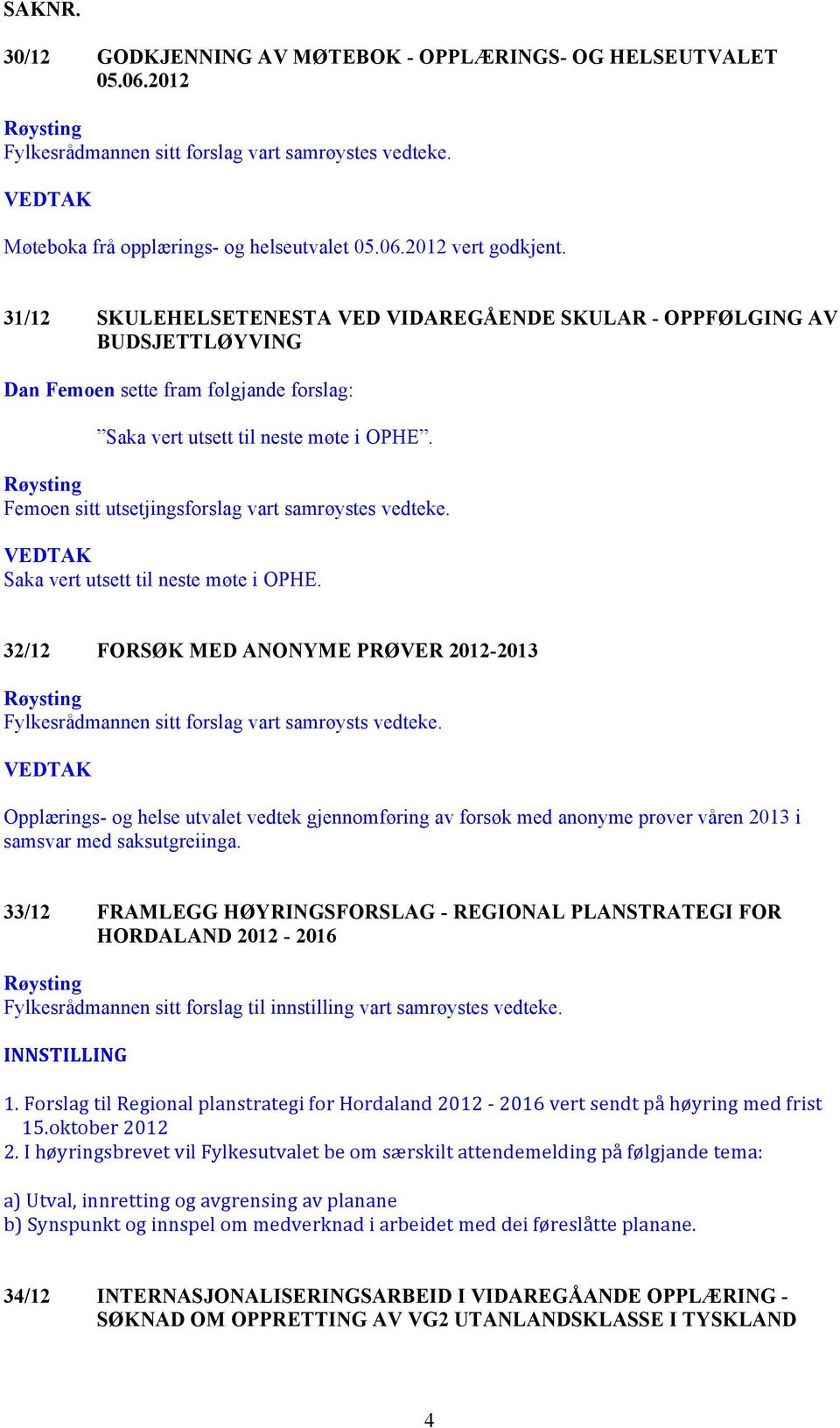 Røysting Femoen sitt utsetjingsforslag vart samrøystes vedteke. VEDTAK Saka vert utsett til neste møte i OPHE.