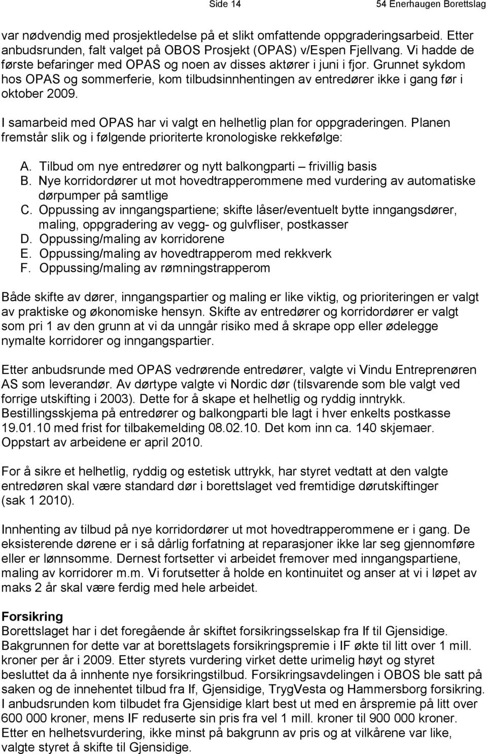 I samarbeid med OPAS har vi valgt en helhetlig plan for oppgraderingen. Planen fremstår slik og i følgende prioriterte kronologiske rekkefølge: A.