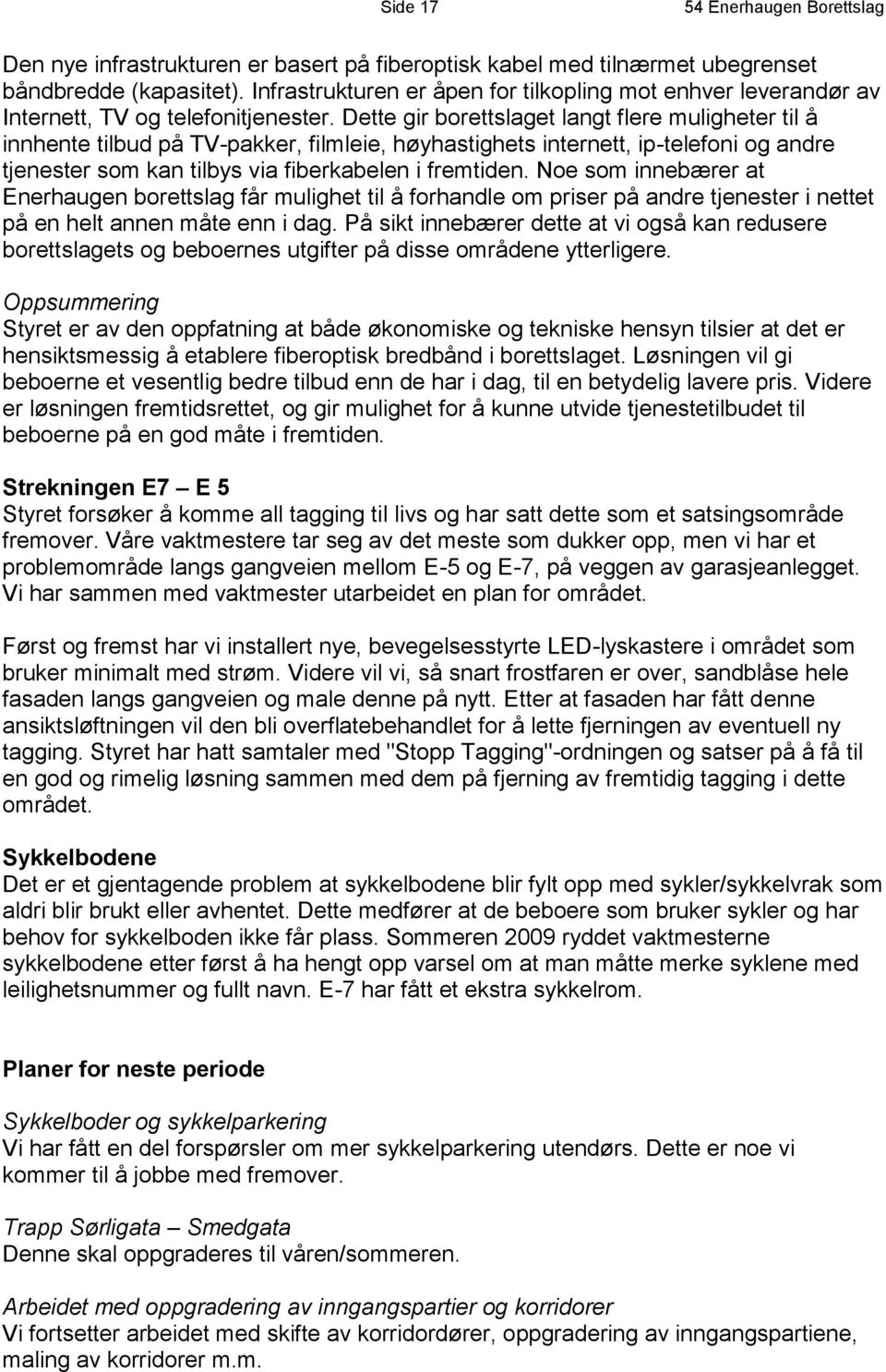 Dette gir borettslaget langt flere muligheter til å innhente tilbud på TV-pakker, filmleie, høyhastighets internett, ip-telefoni og andre tjenester som kan tilbys via fiberkabelen i fremtiden.