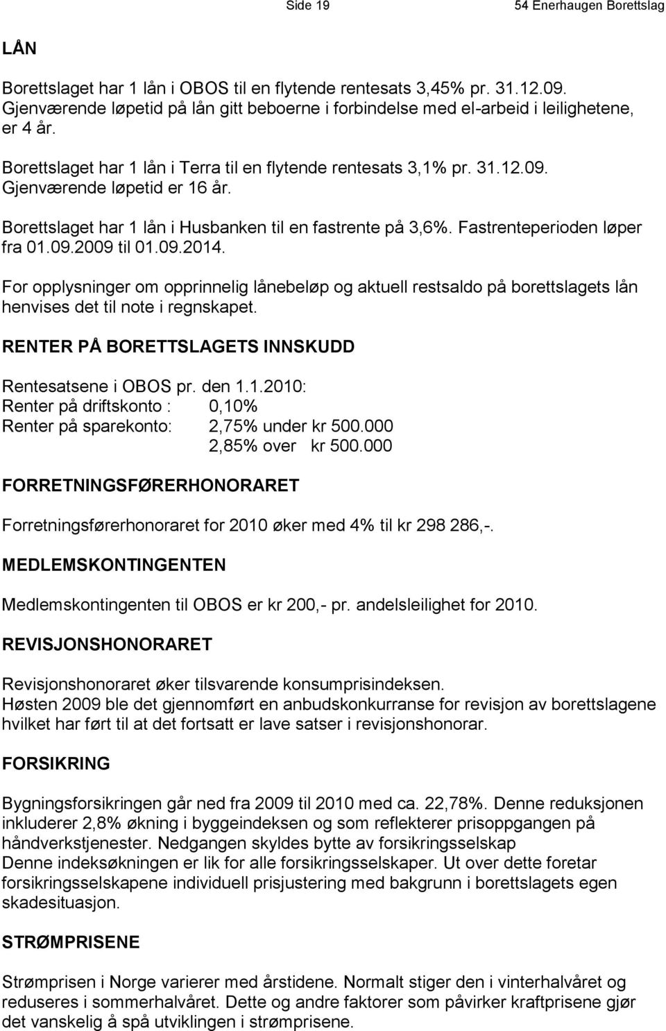 Borettslaget har 1 lån i Husbanken til en fastrente på 3,6%. Fastrenteperioden løper fra 01.09.2009 til 01.09.2014.