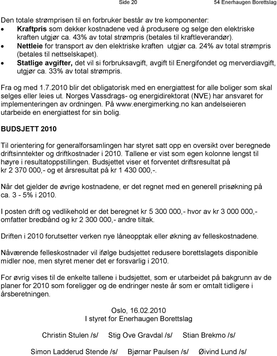 Statlige avgifter, det vil si forbruksavgift, avgift til Energifondet og merverdiavgift, utgjør ca. 33% av total strømpris. Fra og med 1.7.