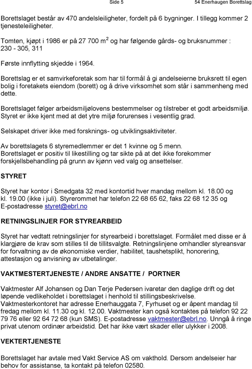 Borettslag er et samvirkeforetak som har til formål å gi andelseierne bruksrett til egen bolig i foretakets eiendom (borett) og å drive virksomhet som står i sammenheng med dette.