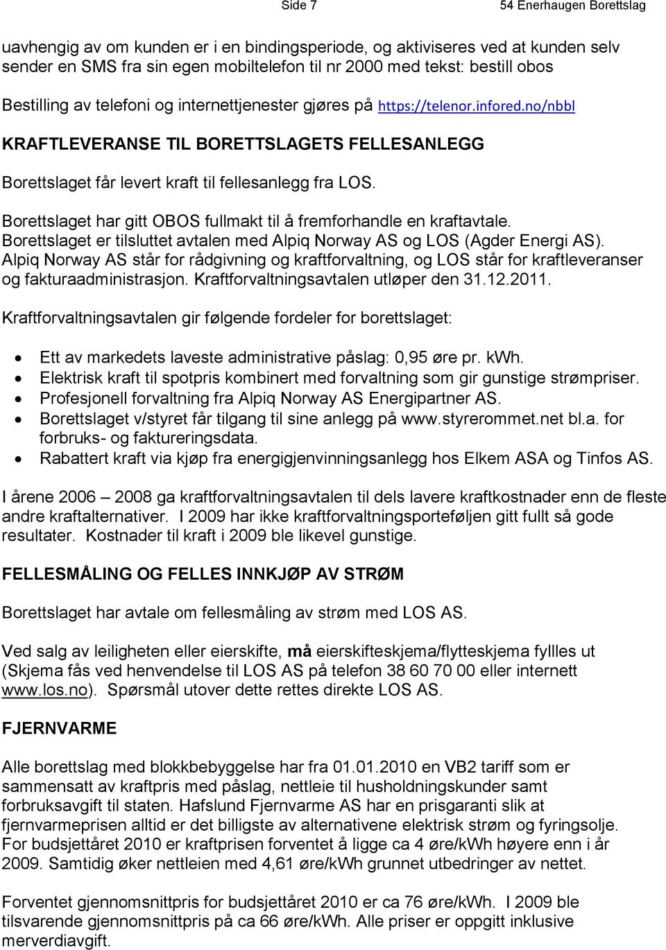 Borettslaget har gitt OBOS fullmakt til å fremforhandle en kraftavtale. Borettslaget er tilsluttet avtalen med Alpiq Norway AS og LOS (Agder Energi AS).